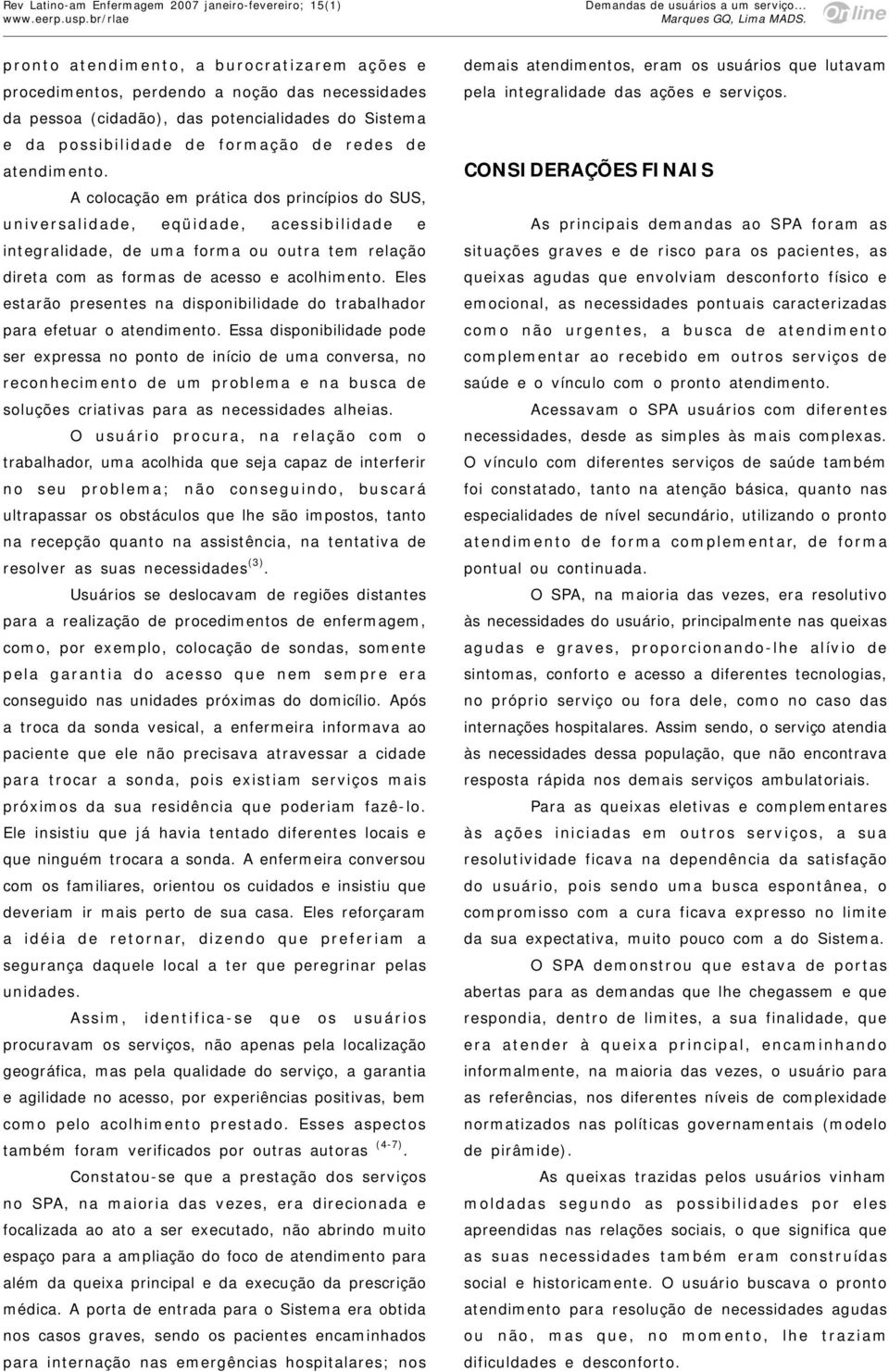 atendimento. A colocação em prática dos princípios do SUS, universalidade, eqüidade, acessibilidade e integralidade, de uma forma ou outra tem relação direta com as formas de acesso e acolhimento.