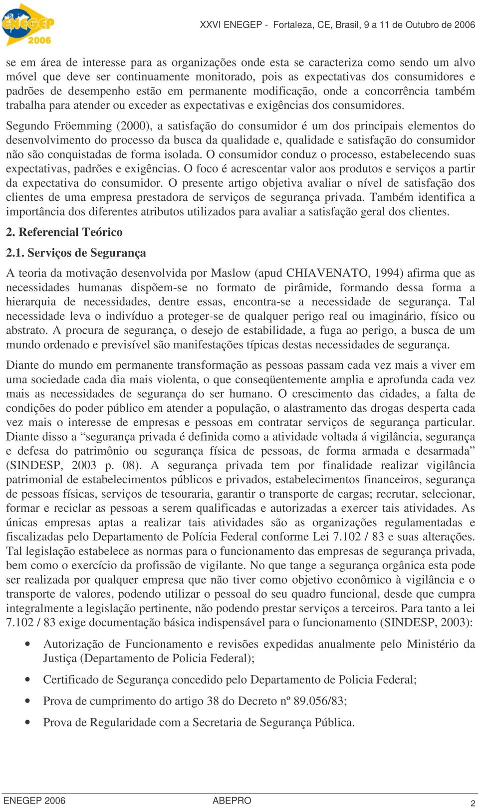 Segundo Fröemming (2000), a satisfação do consumidor é um dos principais elementos do desenvolvimento do processo da busca da qualidade e, qualidade e satisfação do consumidor não são conquistadas de