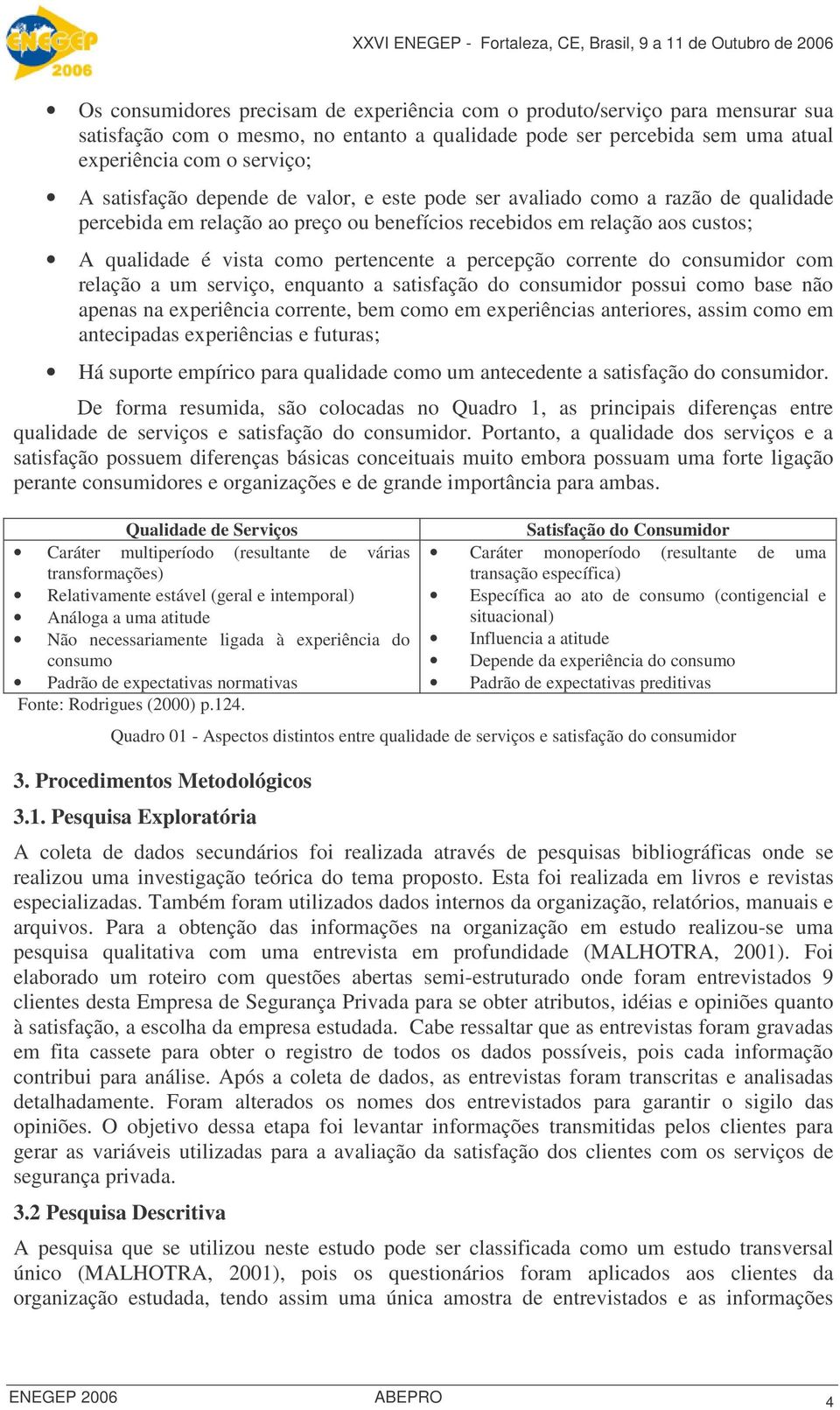 corrente do consumidor com relação a um serviço, enquanto a satisfação do consumidor possui como base não apenas na experiência corrente, bem como em experiências anteriores, assim como em