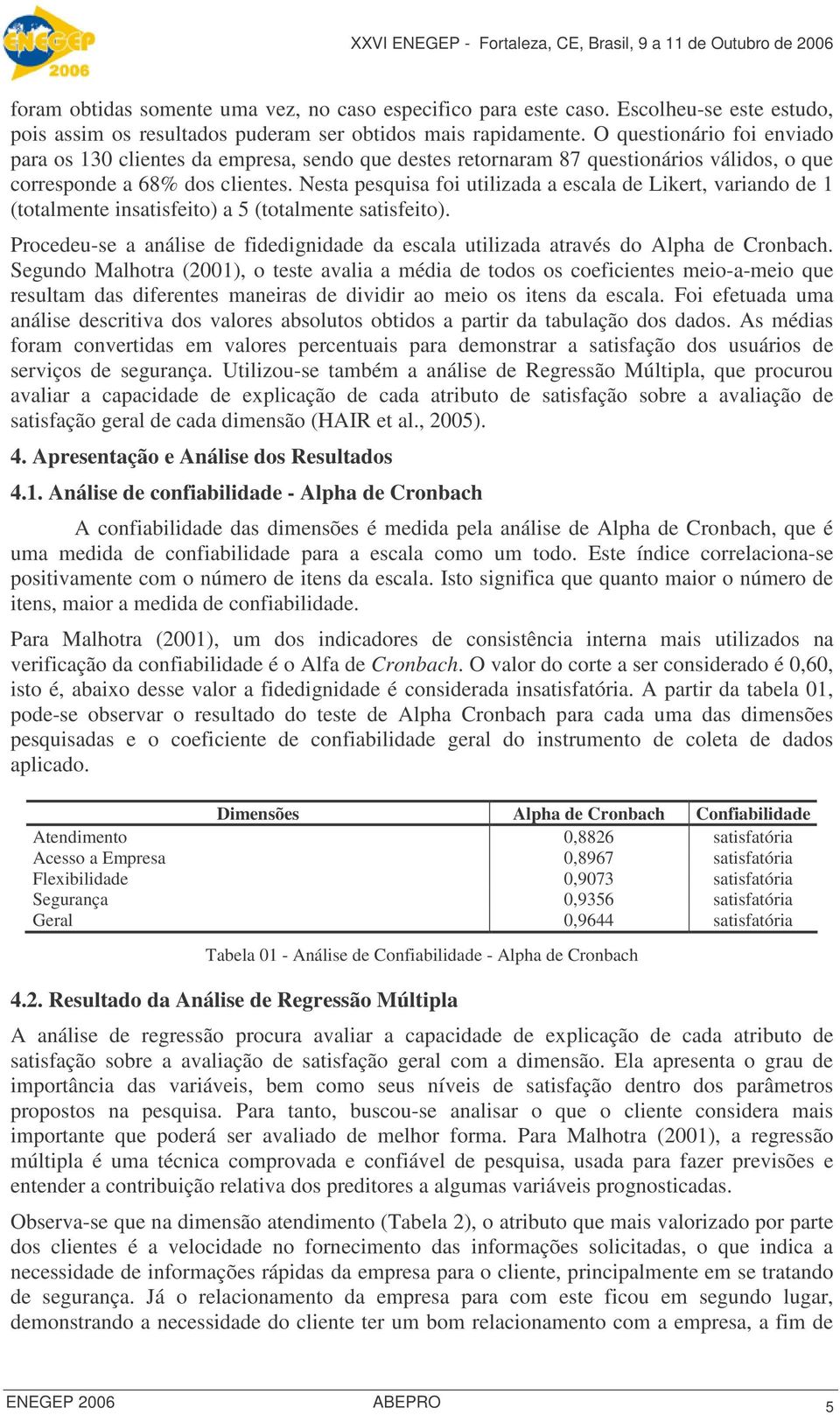 Nesta pesquisa foi utilizada a escala de Likert, variando de 1 (totalmente insatisfeito) a 5 (totalmente satisfeito).