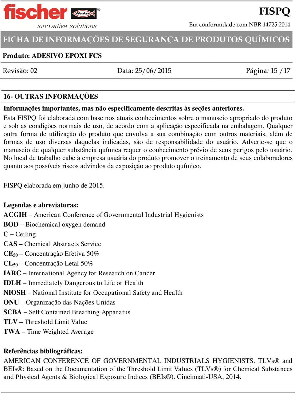 Qualquer outra forma de utilização do produto que envolva a sua combinação com outros materiais, além de formas de uso diversas daquelas indicadas, são de responsabilidade do usuário.