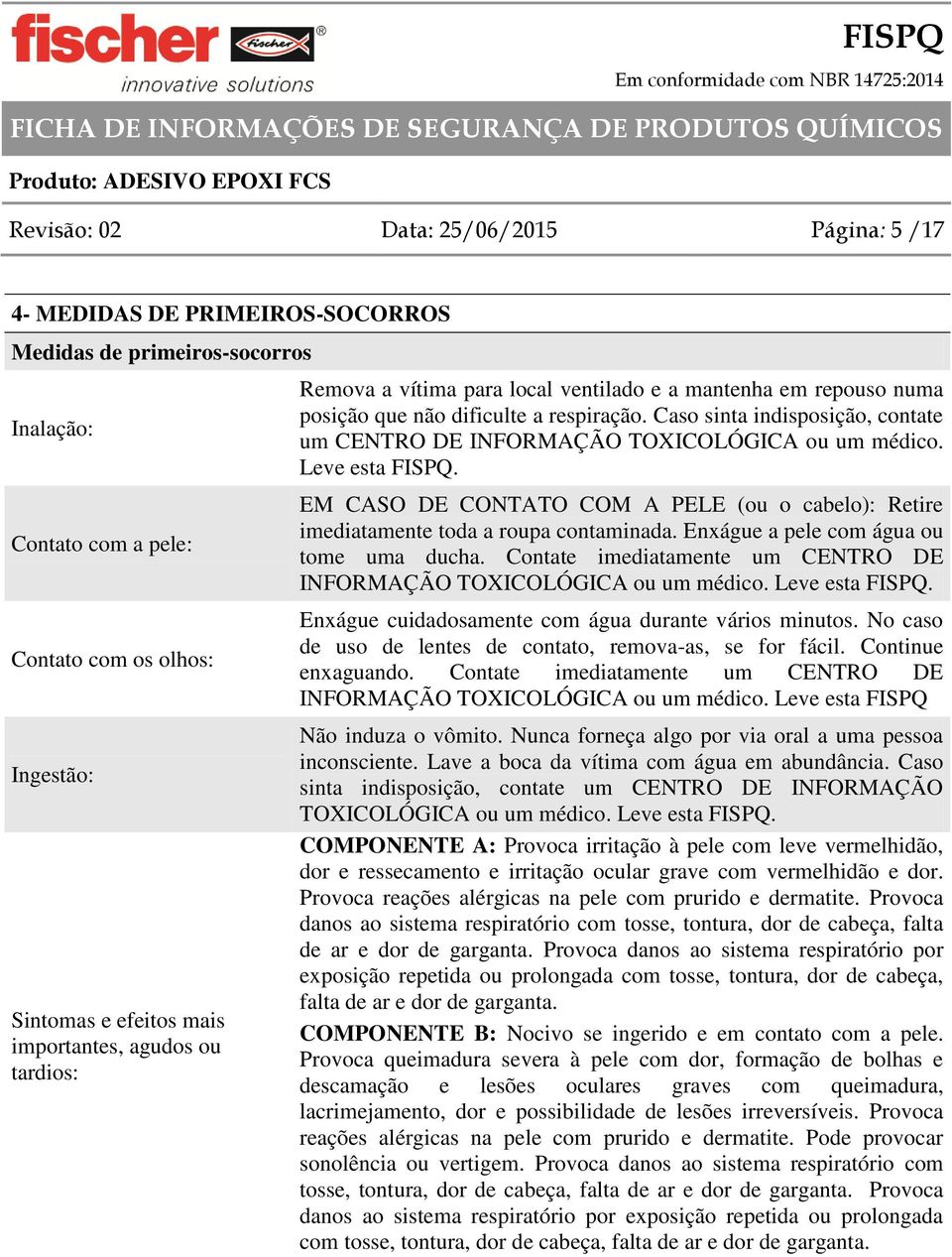 Caso sinta indisposição, contate um CENTRO DE INFORMAÇÃO TOXICOLÓGICA ou um médico. Leve esta FISPQ. EM CASO DE CONTATO COM A PELE (ou o cabelo): Retire imediatamente toda a roupa contaminada.