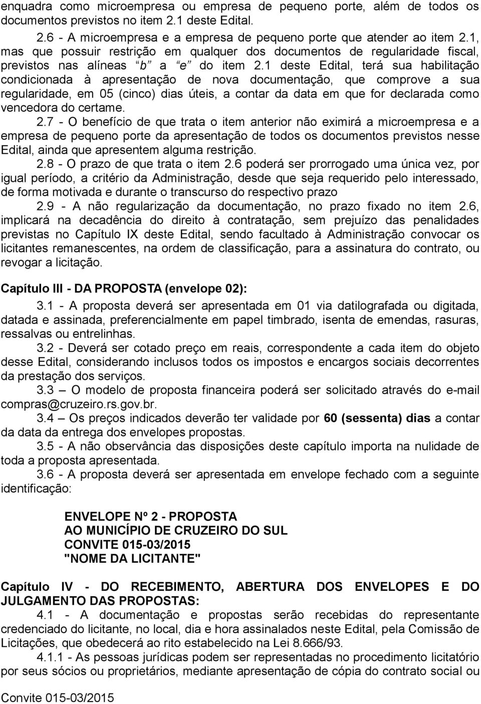 1 deste Edital, terá sua habilitação condicionada à apresentação de nova documentação, que comprove a sua regularidade, em 05 (cinco) dias úteis, a contar da data em que for declarada como vencedora