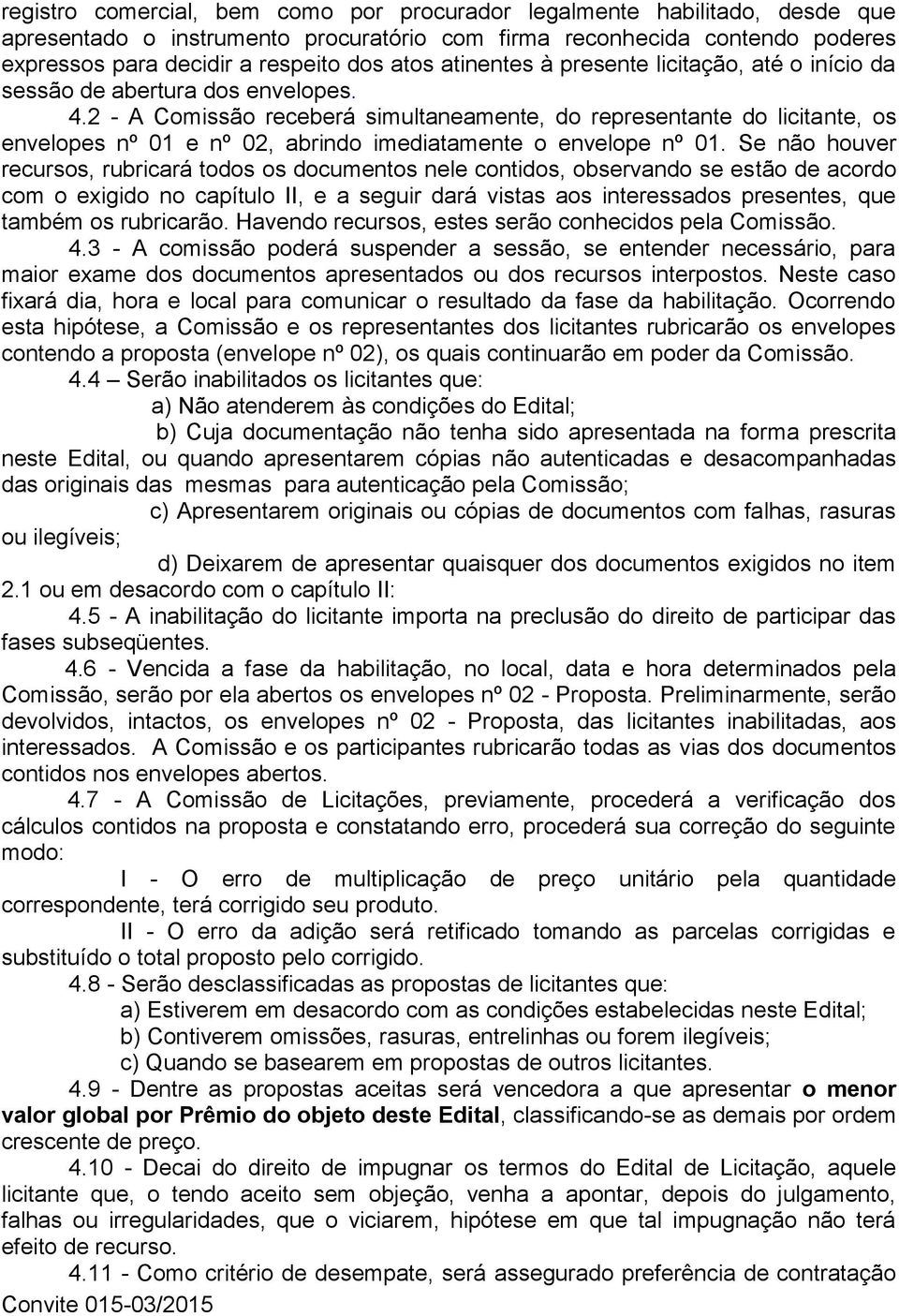 2 - A Comissão receberá simultaneamente, do representante do licitante, os envelopes nº 01 e nº 02, abrindo imediatamente o envelope nº 01.