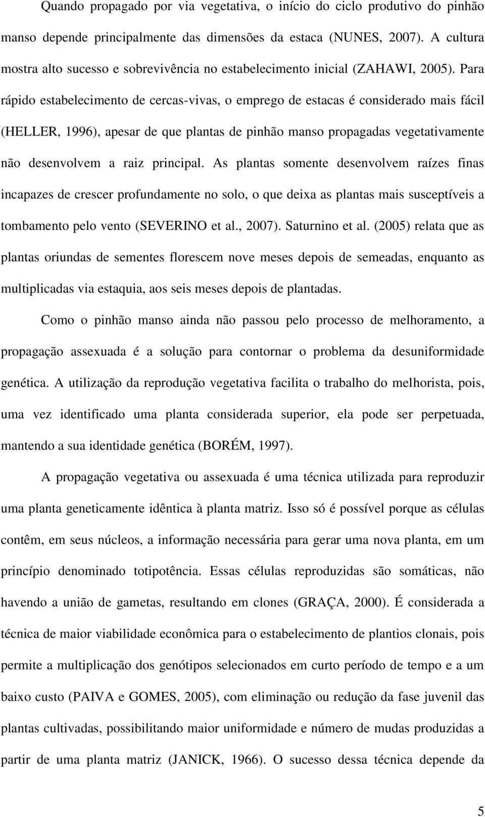 Para rápido estabelecimento de cercas-vivas, o emprego de estacas é considerado mais fácil (HELLER, 1996), apesar de que plantas de pinhão manso propagadas vegetativamente não desenvolvem a raiz