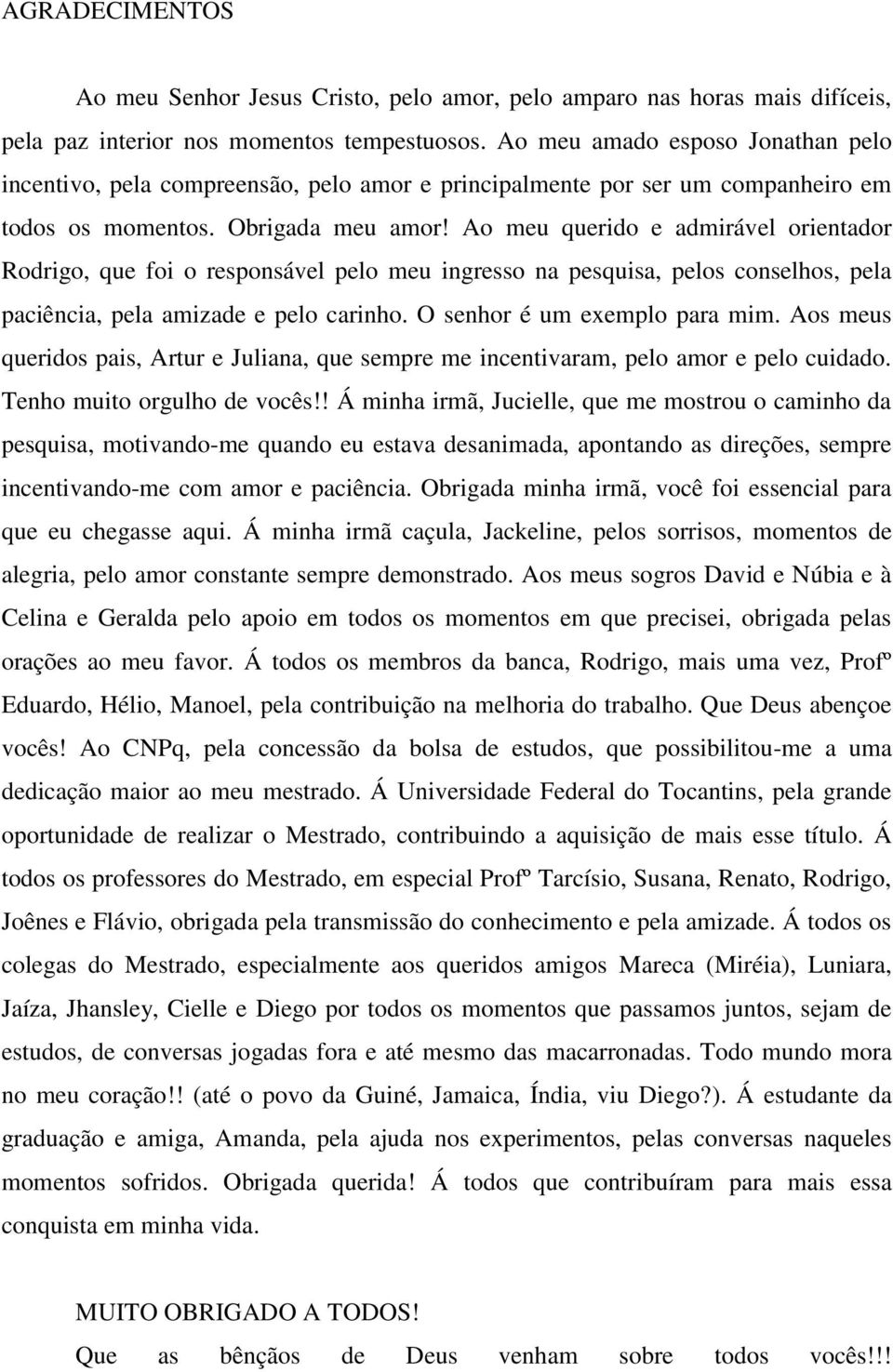 Ao meu querido e admirável orientador Rodrigo, que foi o responsável pelo meu ingresso na pesquisa, pelos conselhos, pela paciência, pela amizade e pelo carinho. O senhor é um exemplo para mim.