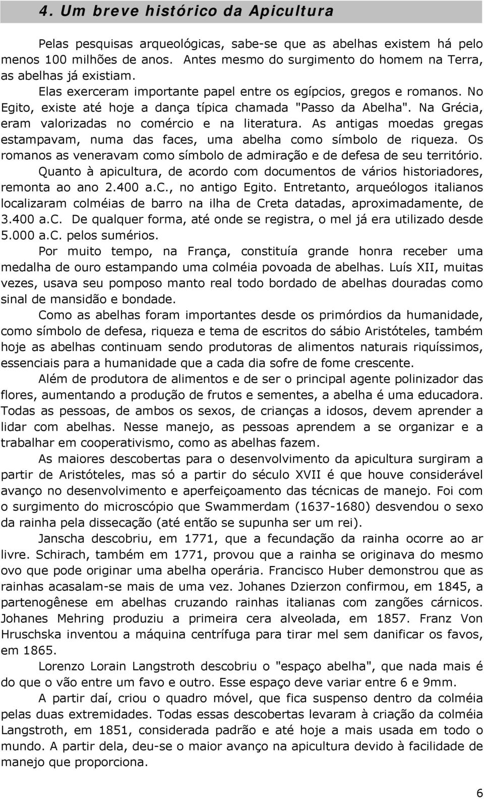 No Egito, existe até hoje a dança típica chamada "Passo da Abelha". Na Grécia, eram valorizadas no comércio e na literatura.