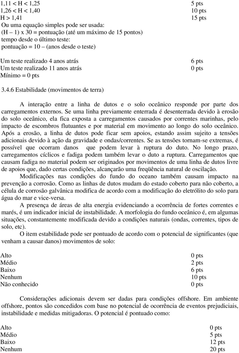 Se uma linha previamente enterrada é desenterrada devido à erosão do solo oceânico, ela fica exposta a carregamentos causados por correntes marinhas, pelo impacto de escombros flutuantes e por