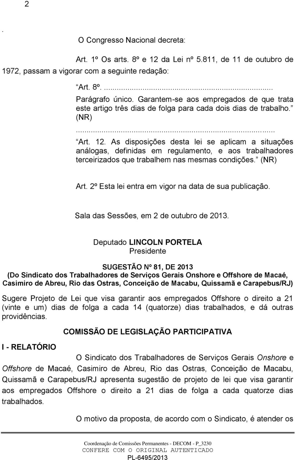 As disposições desta lei se aplicam a situações análogas, definidas em regulamento, e aos trabalhadores terceirizados que trabalhem nas mesmas condições. (NR) Art.