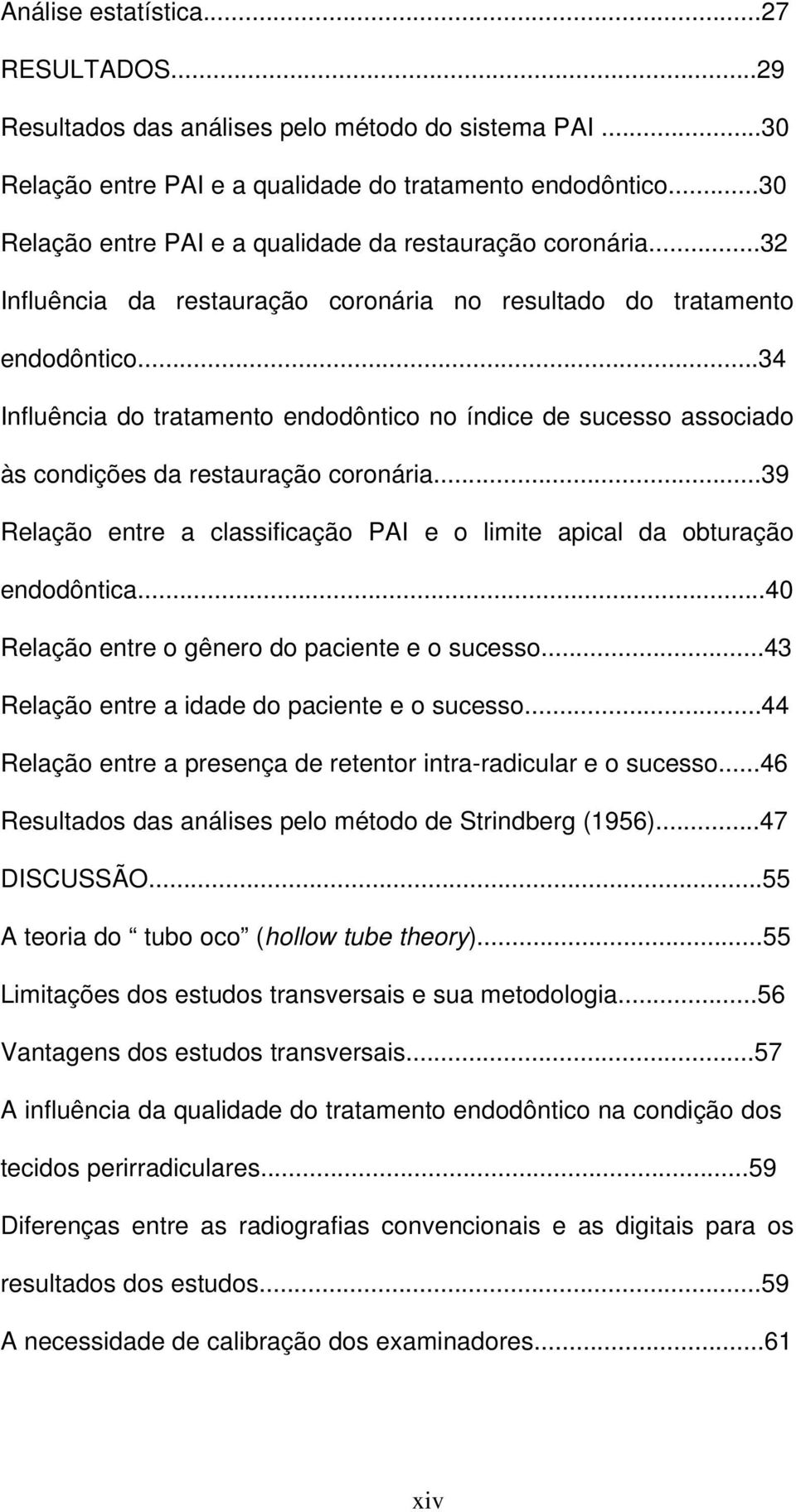 ..34 Influência do tratamento endodôntico no índice de sucesso associado às condições da restauração coronária...39 Relação entre a classificação PAI e o limite apical da obturação endodôntica.