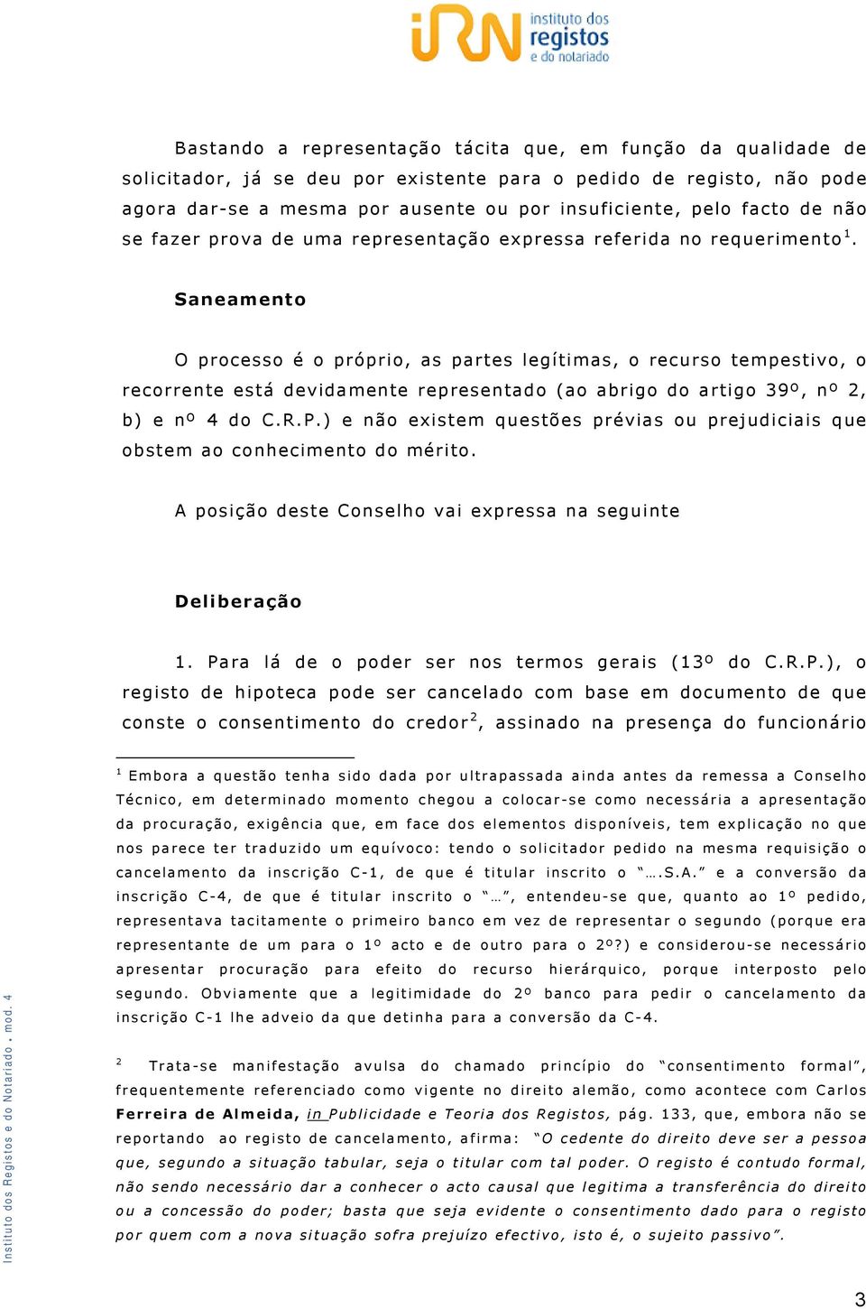 Saneamento O processo é o próprio, as partes legítimas, o recurso tempestivo, o recorrente está devidamente representado (ao abrigo do artigo 39º, nº 2, b) e nº 4 do C.R.P.