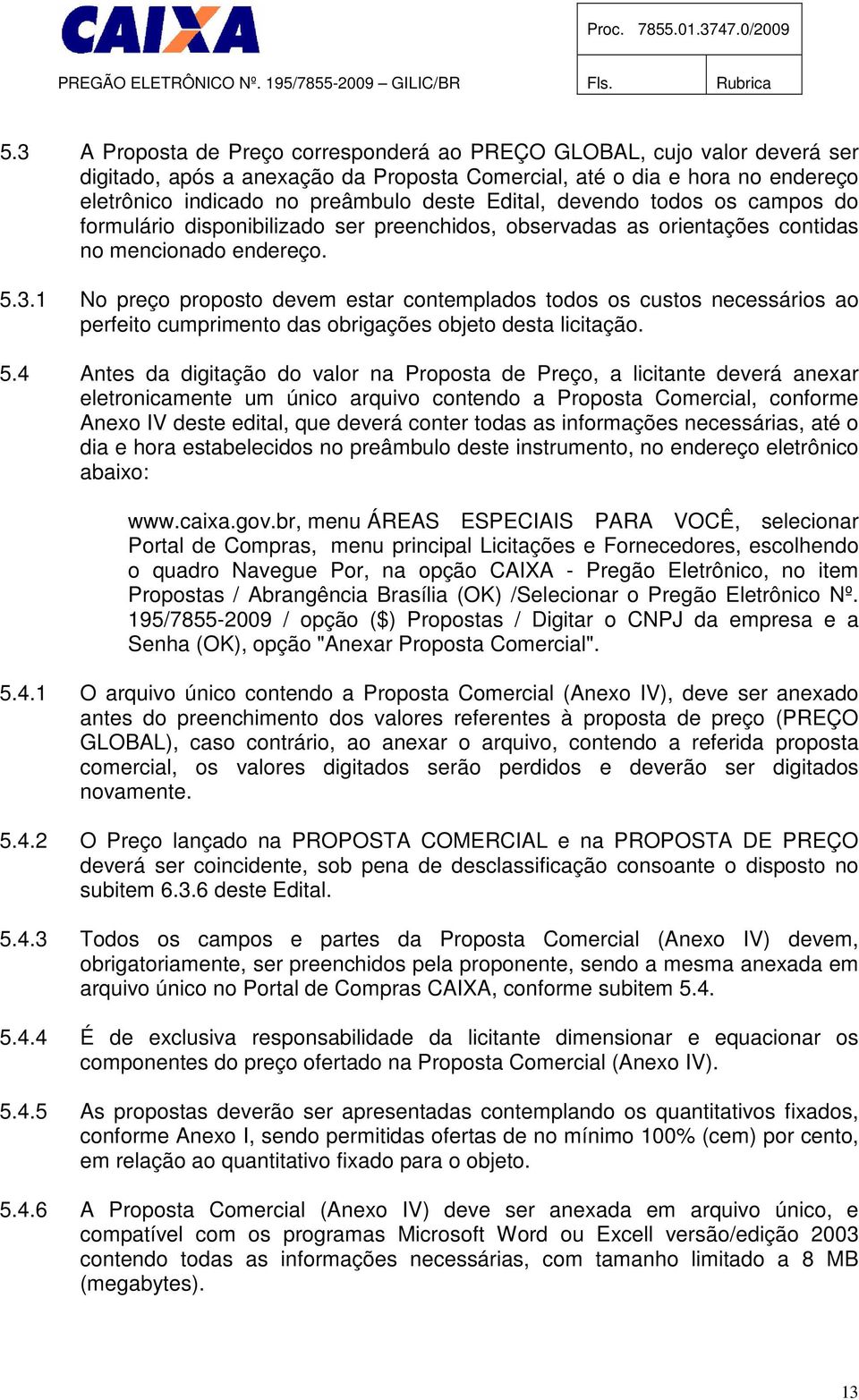 1 No preço proposto devem estar contemplados todos os custos necessários ao perfeito cumprimento das obrigações objeto desta licitação. 5.