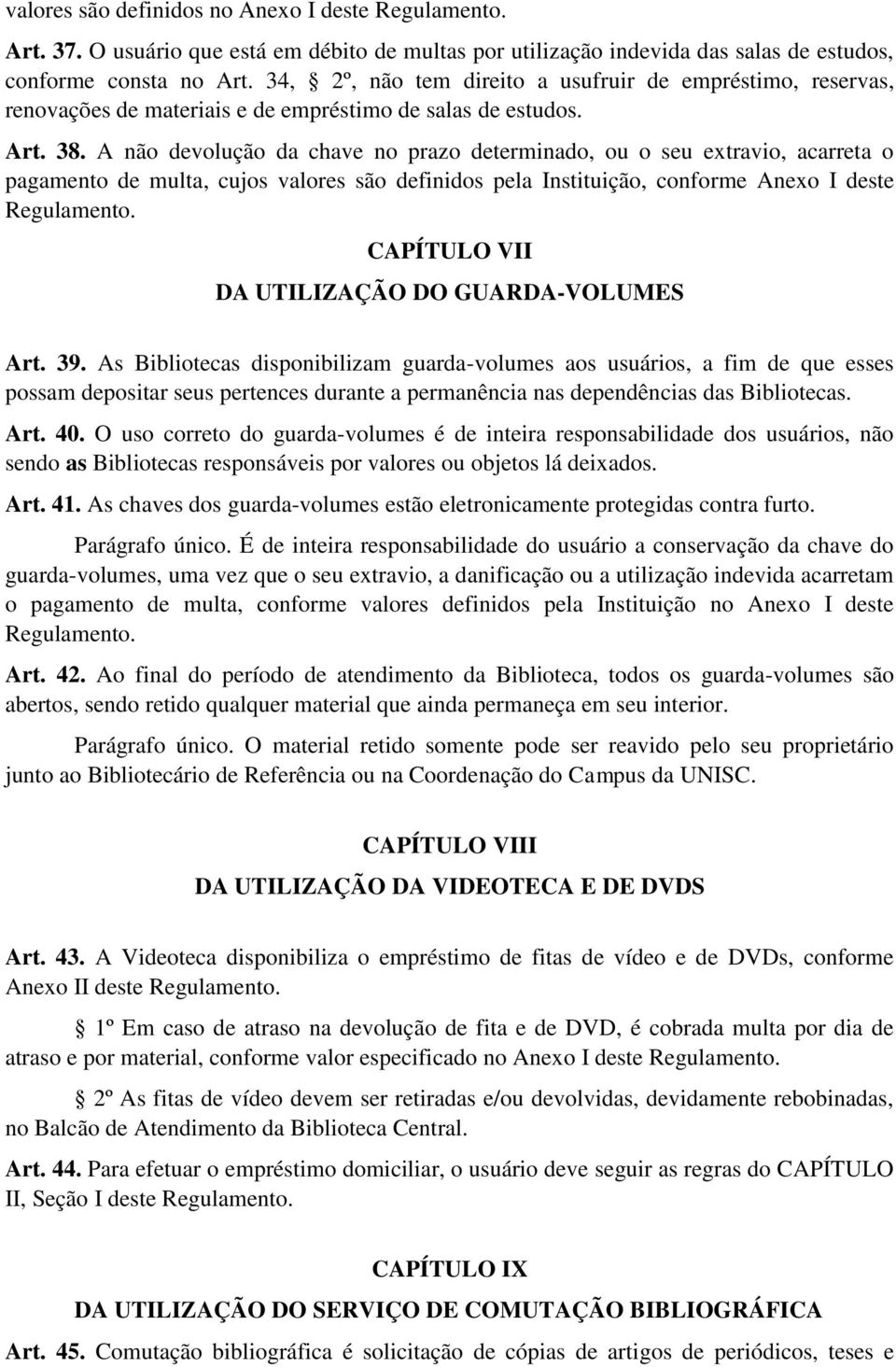 A não devolução da chave no prazo determinado, ou o seu extravio, acarreta o pagamento de multa, cujos valores são definidos pela Instituição, conforme Anexo I deste Regulamento.