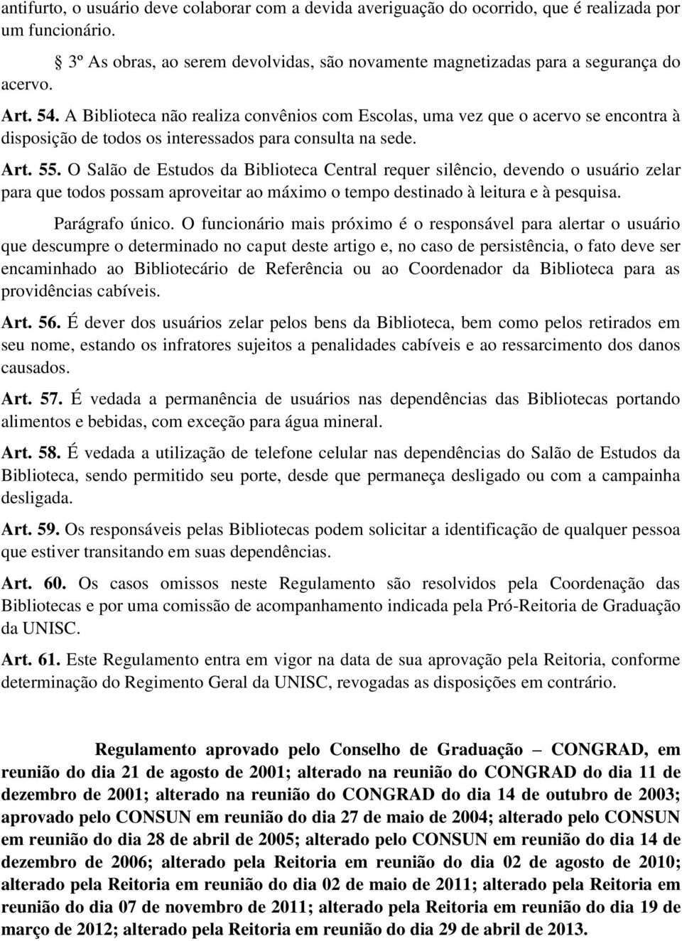 O Salão de Estudos da Biblioteca Central requer silêncio, devendo o usuário zelar para que todos possam aproveitar ao máximo o tempo destinado à leitura e à pesquisa. Parágrafo único.