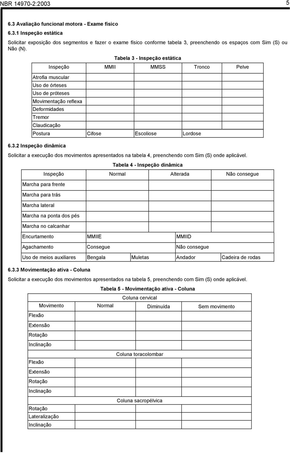 Tabela 4 - Inspeção dinâmica Inspeção Normal Alterada Não consegue Marcha para frente Marcha para trás Marcha lateral Marcha na ponta dos pés Marcha no calcanhar Encurtamento MMIIE MMIID Agachamento