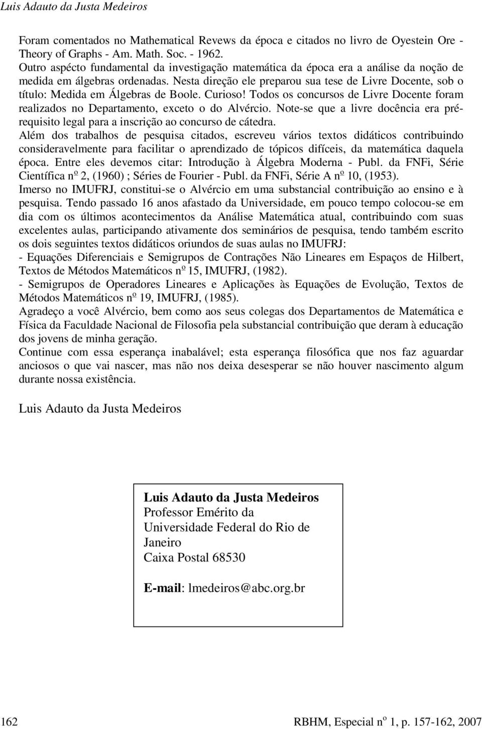 Nesta direção ele preparou sua tese de Livre Docente, sob o título: Medida em Álgebras de Boole. Curioso! Todos os concursos de Livre Docente foram realizados no Departamento, exceto o do Alvércio.