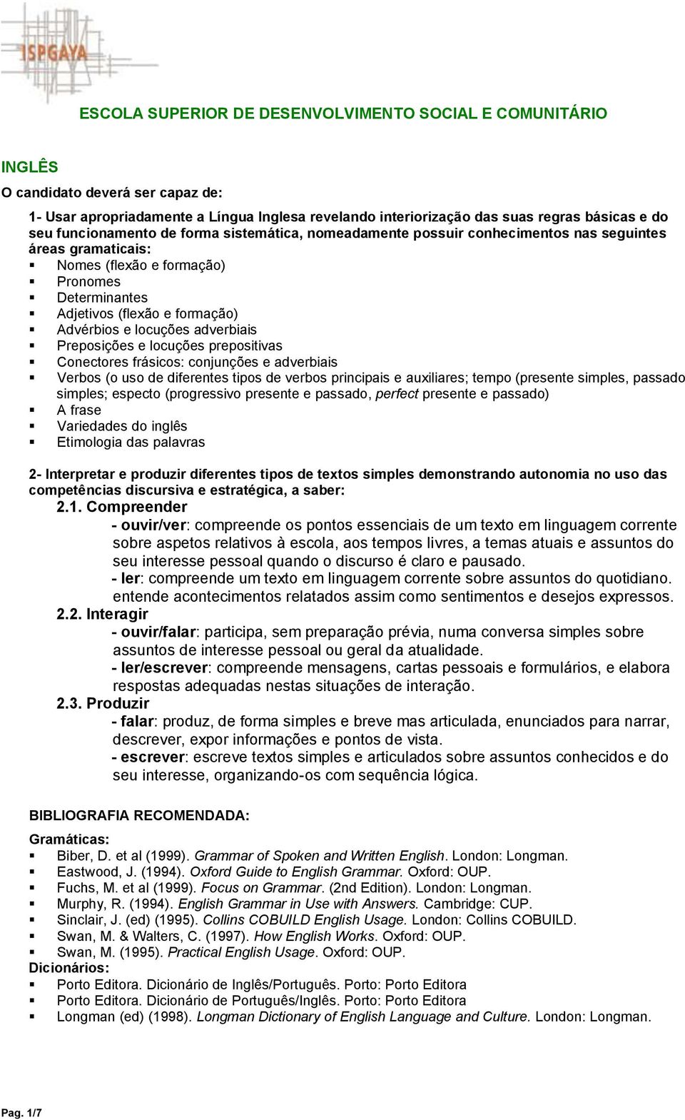 locuções adverbiais Preposições e locuções prepositivas Conectores frásicos: conjunções e adverbiais Verbos (o uso de diferentes tipos de verbos principais e auxiliares; tempo (presente simples,