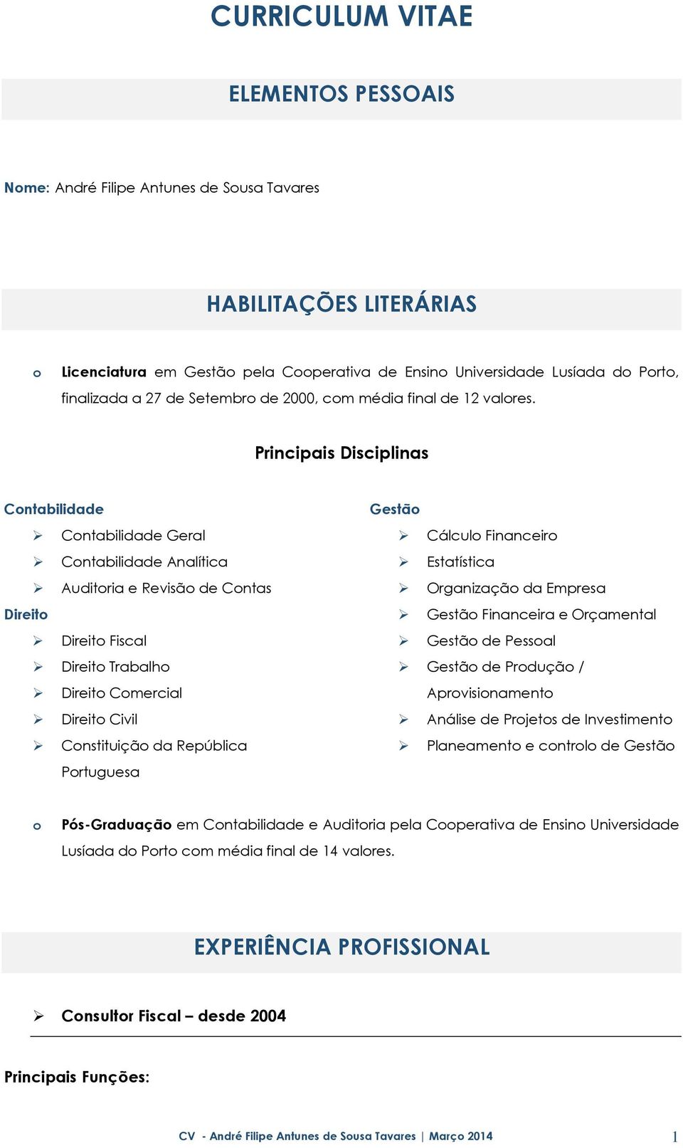 Principais Disciplinas Contabilidade Contabilidade Geral Contabilidade Analítica Auditoria e Revisão de Contas Direito Direito Fiscal Direito Trabalho Direito Comercial Direito Civil Constituição da