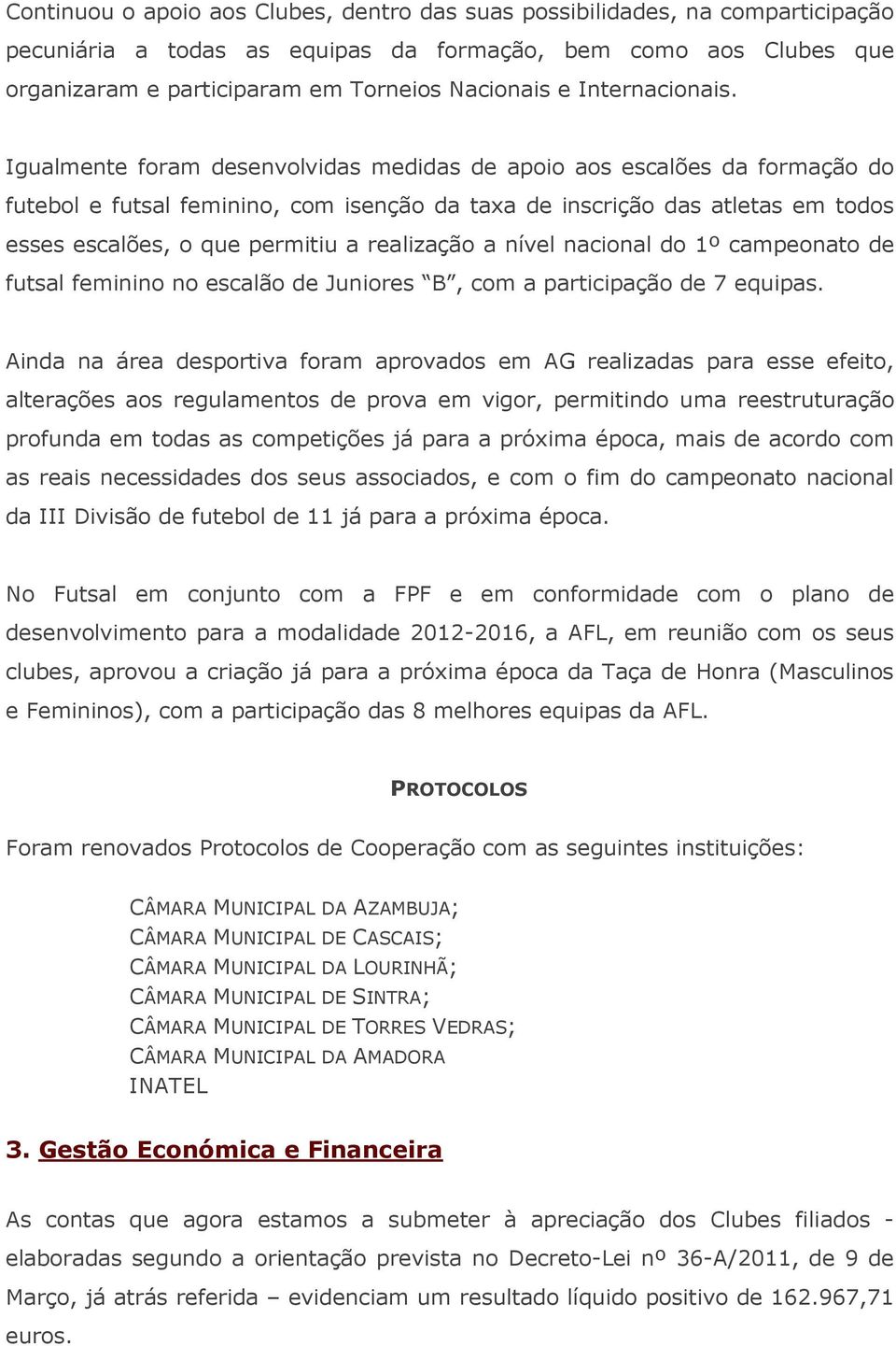 Igualmente foram desenvolvidas medidas de apoio aos escalões da formação do futebol e futsal feminino, com isenção da taxa de inscrição das atletas em todos esses escalões, o que permitiu a