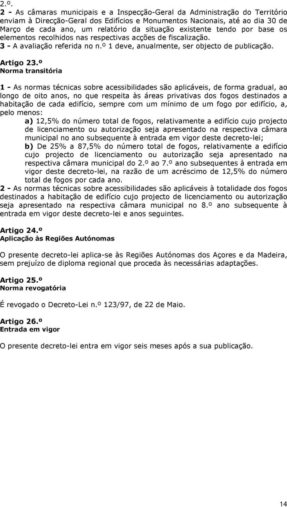 º Norma transitória 1 - As normas técnicas sobre acessibilidades são aplicáveis, de forma gradual, ao longo de oito anos, no que respeita às áreas privativas dos fogos destinados a habitação de cada