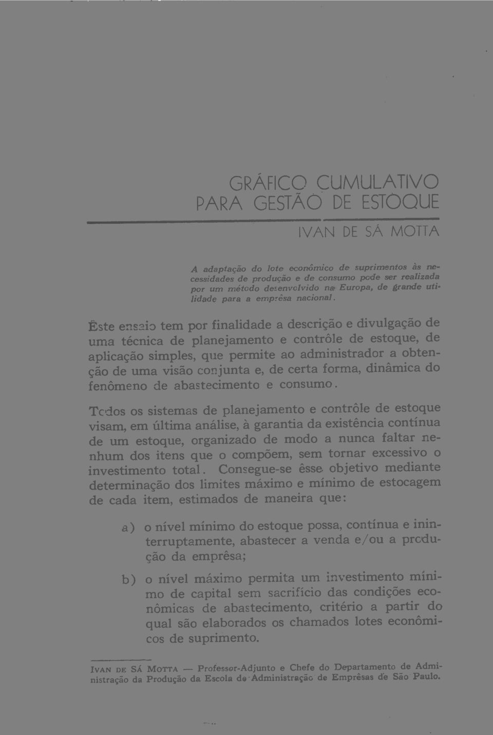 Este ensaio tem por finalidade a descrição e divulgação de uma técnica de planejamento e contrôle de estoque, de aplicação simples, que permite ao administrador a obtenção de uma visão conjunta e, de