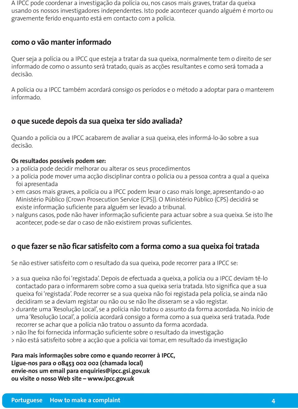 como o vão manter informado Quer seja a polícia ou a IPCC que esteja a tratar da sua queixa, normalmente tem o direito de ser informado de como o assunto será tratado, quais as acções resultantes e