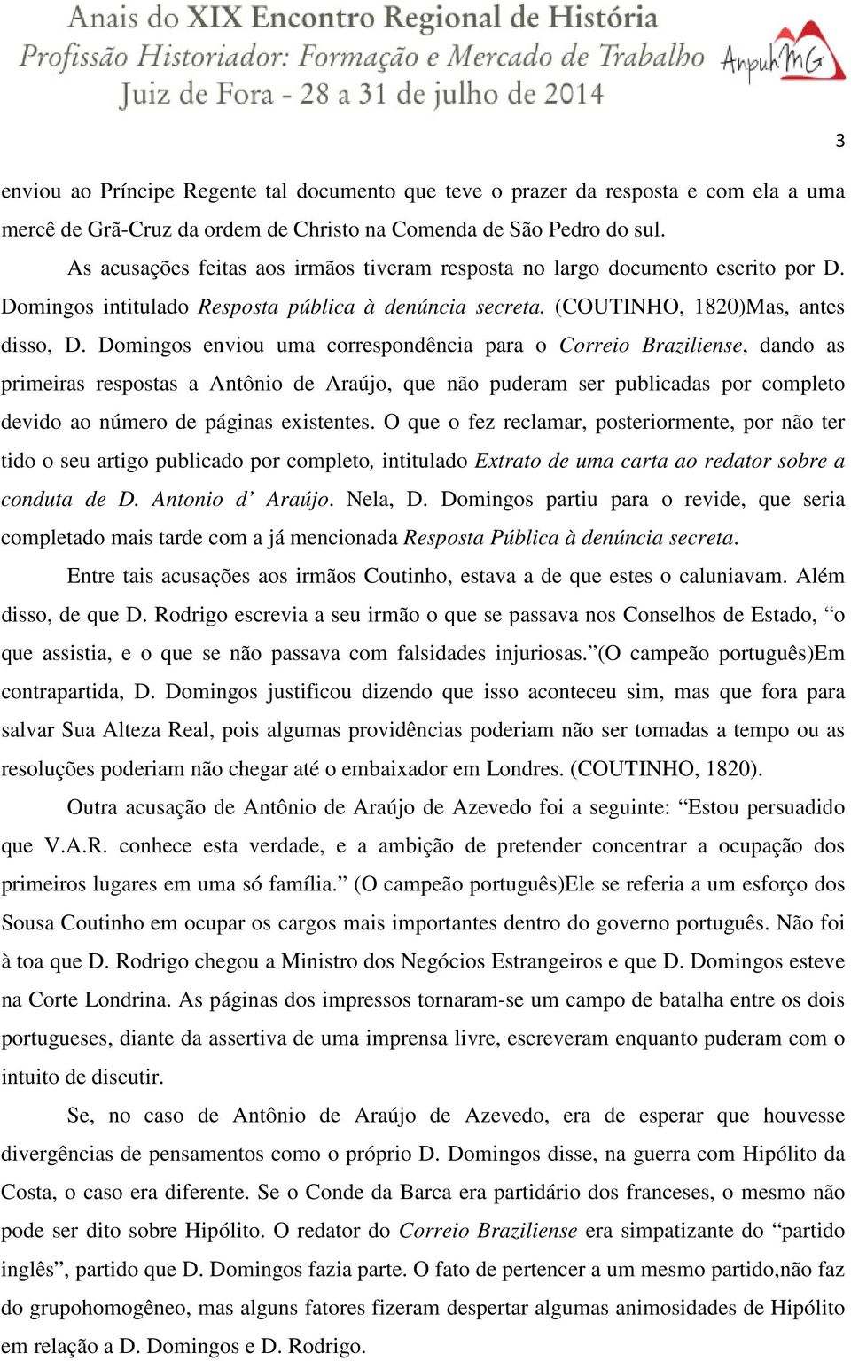 Domingos enviou uma correspondência para o Correio Braziliense, dando as primeiras respostas a Antônio de Araújo, que não puderam ser publicadas por completo devido ao número de páginas existentes.