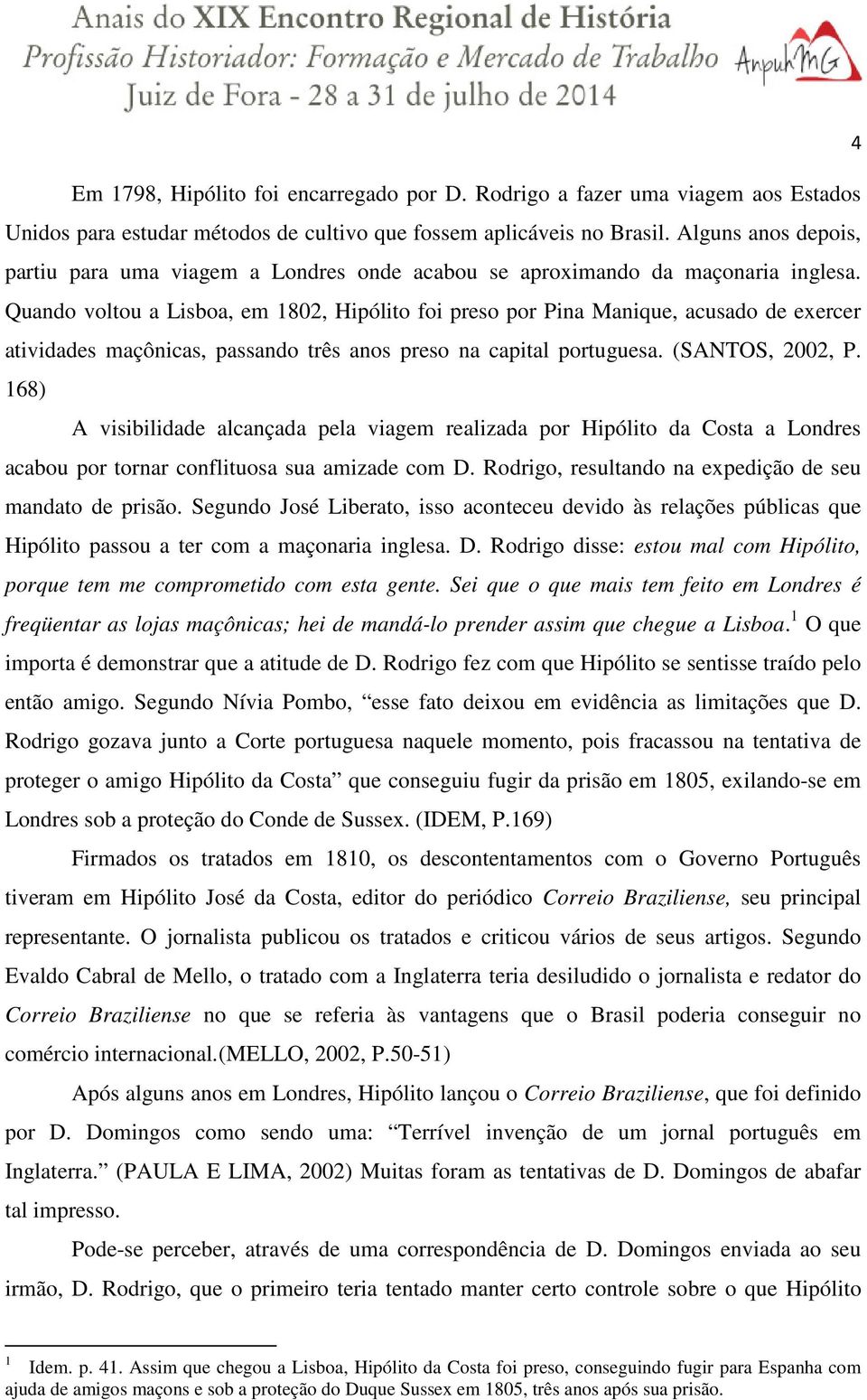 Quando voltou a Lisboa, em 1802, Hipólito foi preso por Pina Manique, acusado de exercer atividades maçônicas, passando três anos preso na capital portuguesa. (SANTOS, 2002, P.