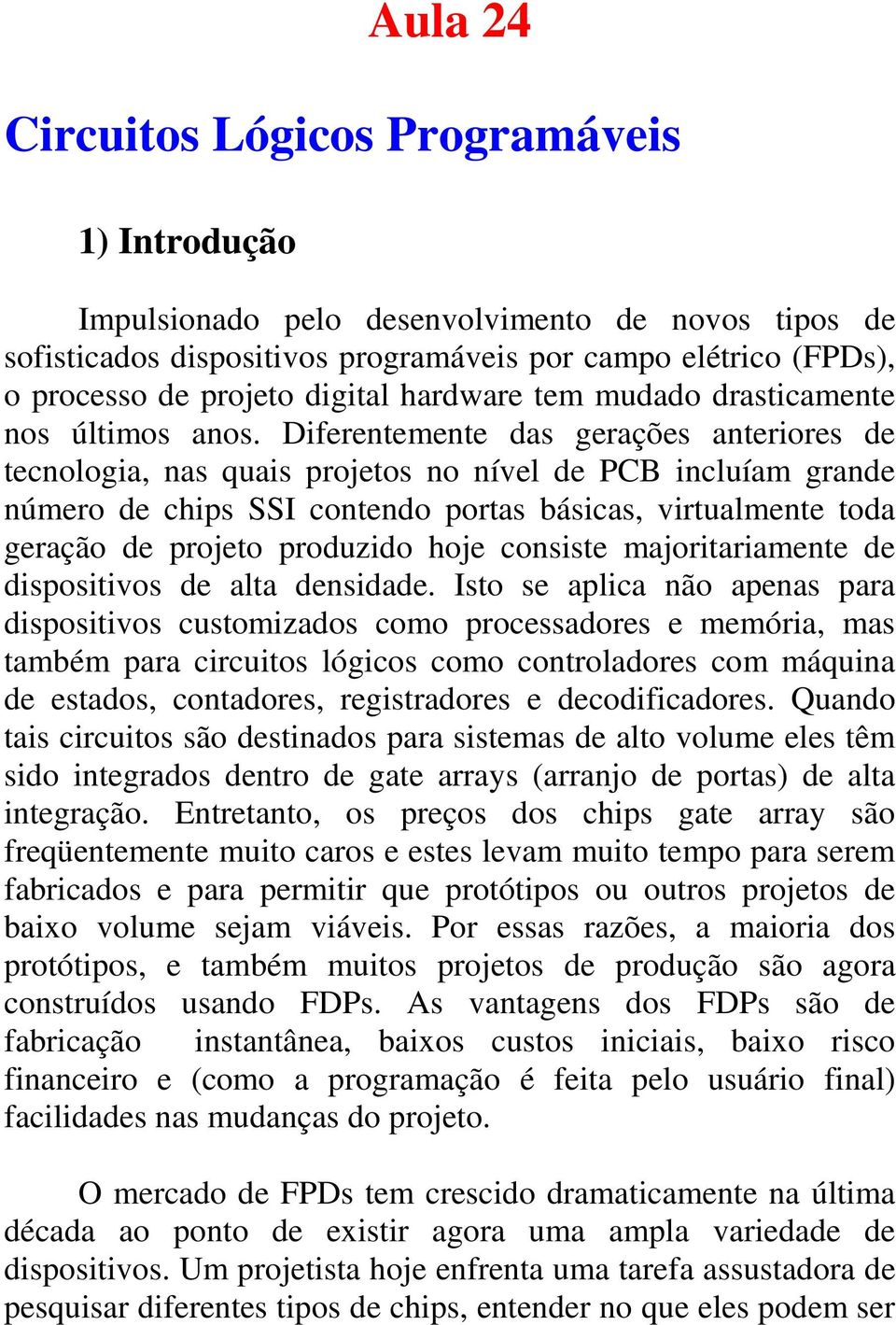 Diferentemente das gerações anteriores de tecnologia, nas quais projetos no nível de PCB incluíam grande número de chips SSI contendo portas básicas, virtualmente toda geração de projeto produzido