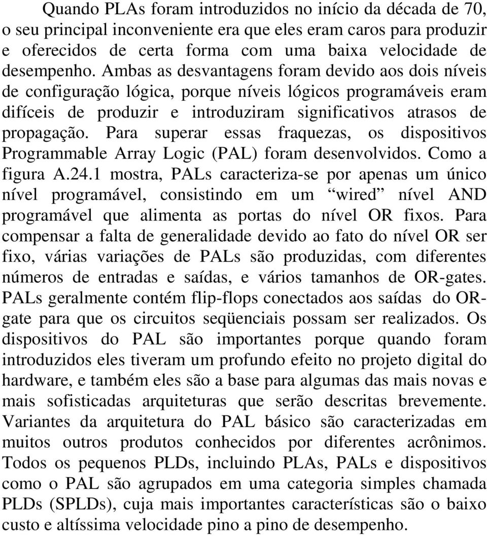 Para superar essas fraquezas, os dispositivos Programmable Array Logic (PAL) foram desenvolvidos. Como a figura A.24.