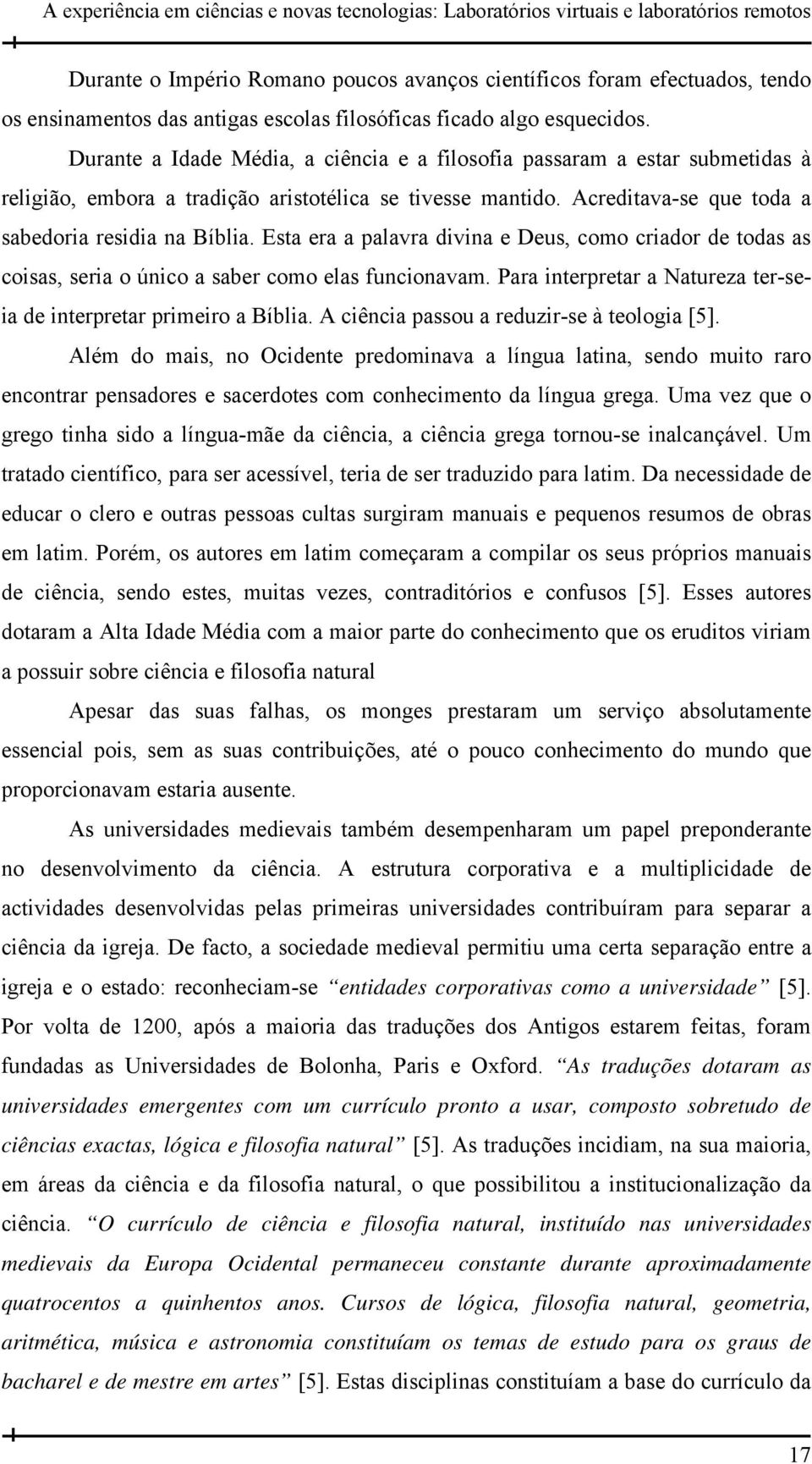 Acreditava-se que toda a sabedoria residia na Bíblia. Esta era a palavra divina e Deus, como criador de todas as coisas, seria o único a saber como elas funcionavam.