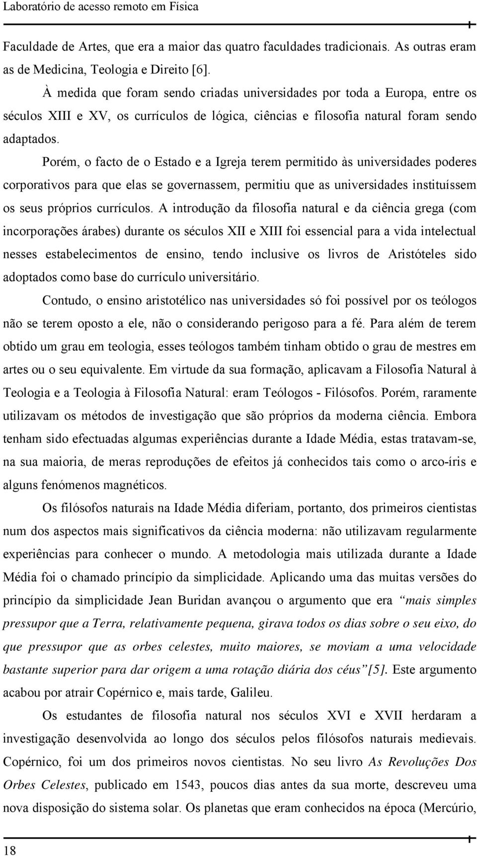 Porém, o facto de o Estado e a Igreja terem permitido às universidades poderes corporativos para que elas se governassem, permitiu que as universidades instituíssem os seus próprios currículos.