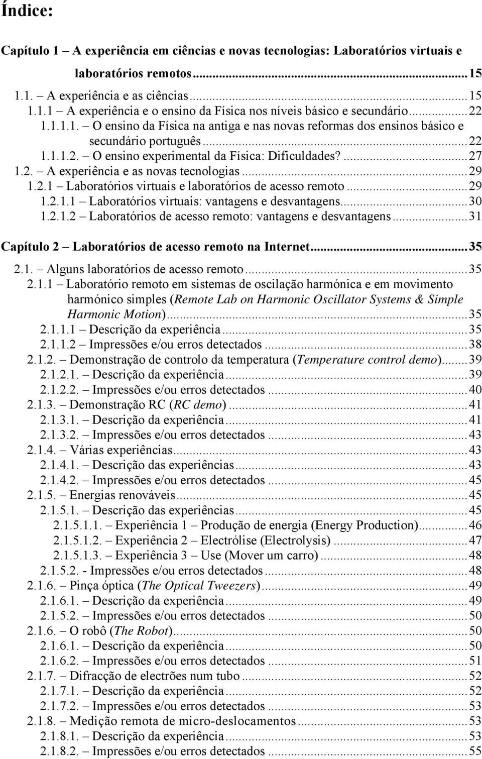 ..29 1.2.1 Laboratórios virtuais e laboratórios de acesso remoto...29 1.2.1.1 Laboratórios virtuais: vantagens e desvantagens...30 1.2.1.2 Laboratórios de acesso remoto: vantagens e desvantagens.