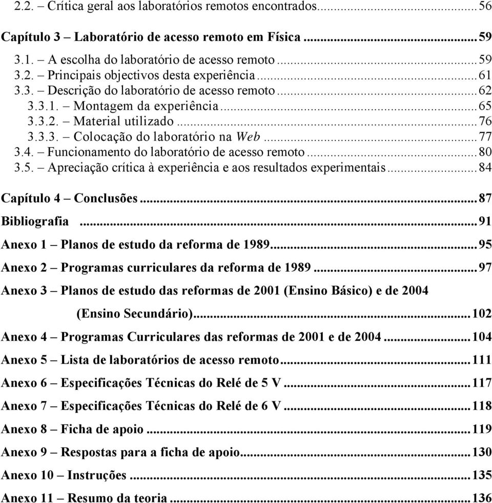 Funcionamento do laboratório de acesso remoto...80 3.5. Apreciação crítica à experiência e aos resultados experimentais...84 Capítulo 4 Conclusões...87 Bibliografia.