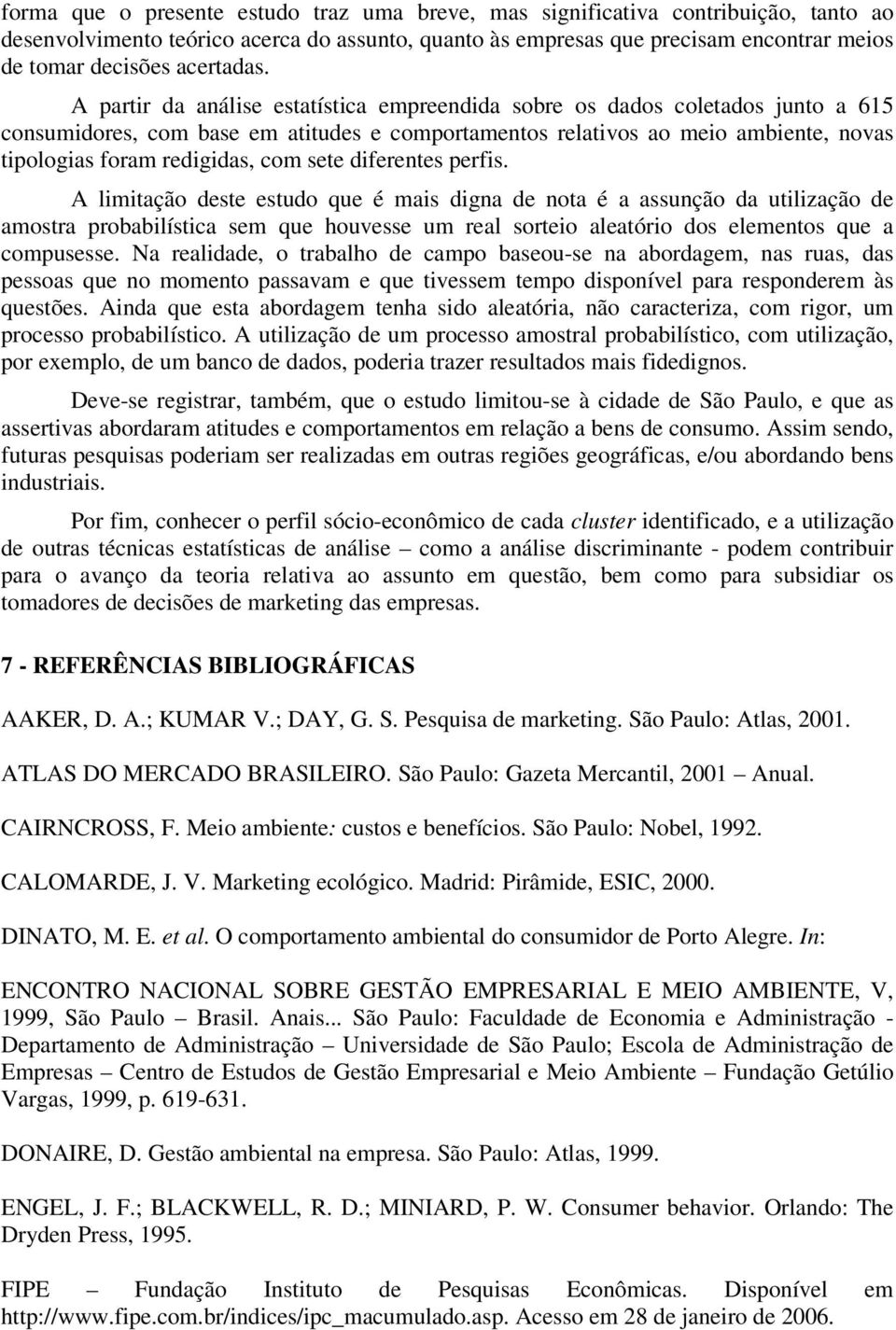 A partir da análise estatística empreendida sobre os dados coletados junto a 615 consumidores, com base em atitudes e comportamentos relativos ao meio ambiente, novas tipologias foram redigidas, com