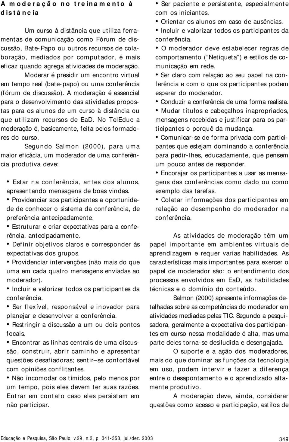 A moderação é essencial para o desenvolvimento das atividades propostas para os alunos de um curso à distância ou que utilizam recursos de EaD.