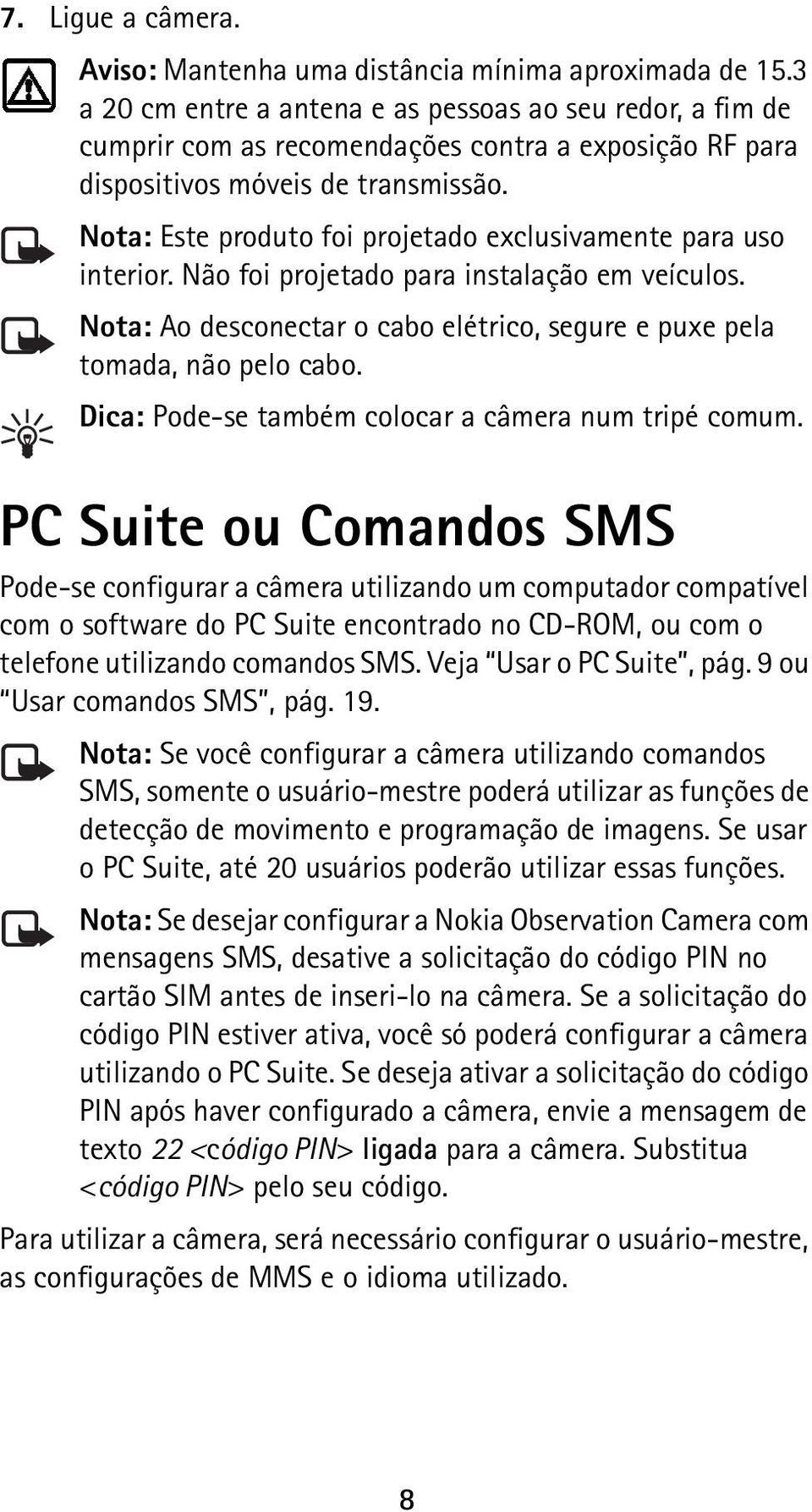 Nota: Este produto foi projetado exclusivamente para uso interior. Não foi projetado para instalação em veículos. Nota: Ao desconectar o cabo elétrico, segure e puxe pela tomada, não pelo cabo.