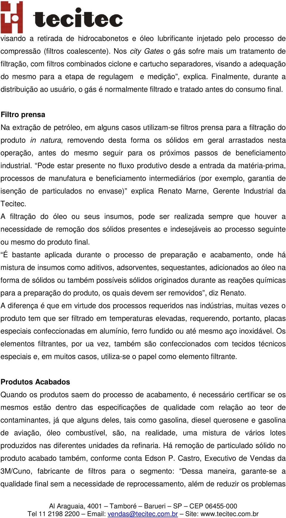 Finalmente, durante a distribuição ao usuário, o gás é normalmente filtrado e tratado antes do consumo final.