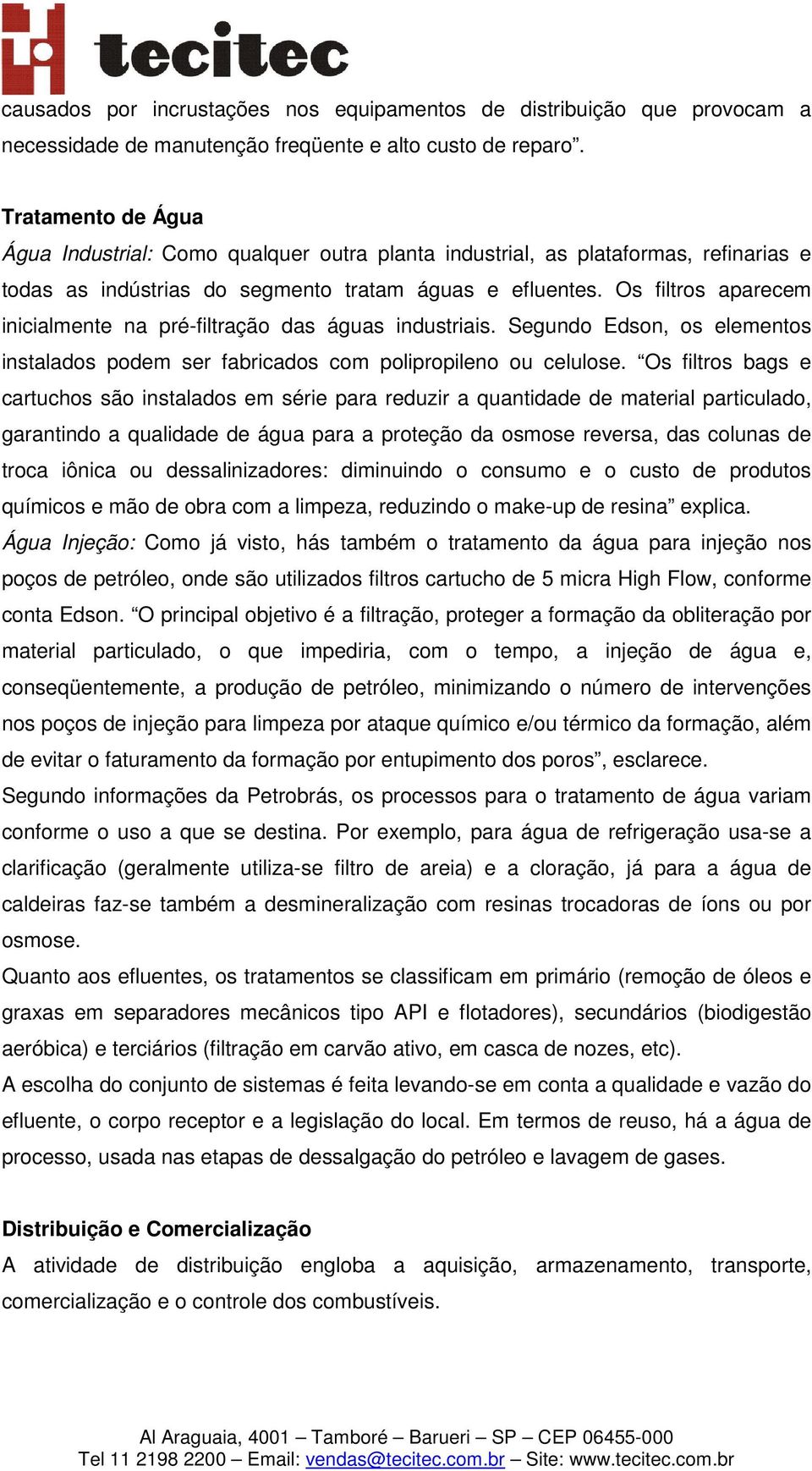 Os filtros aparecem inicialmente na pré-filtração das águas industriais. Segundo Edson, os elementos instalados podem ser fabricados com polipropileno ou celulose.