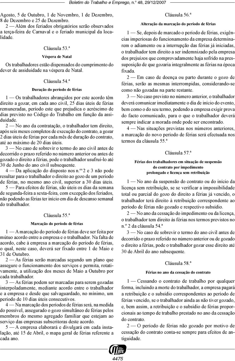 ª Duração do período de férias 1 Os trabalhadores abrangidos por este acordo têm direito a gozar, em cada ano civil, 25 dias úteis de férias remuneradas, período este que prejudica o acréscimo de