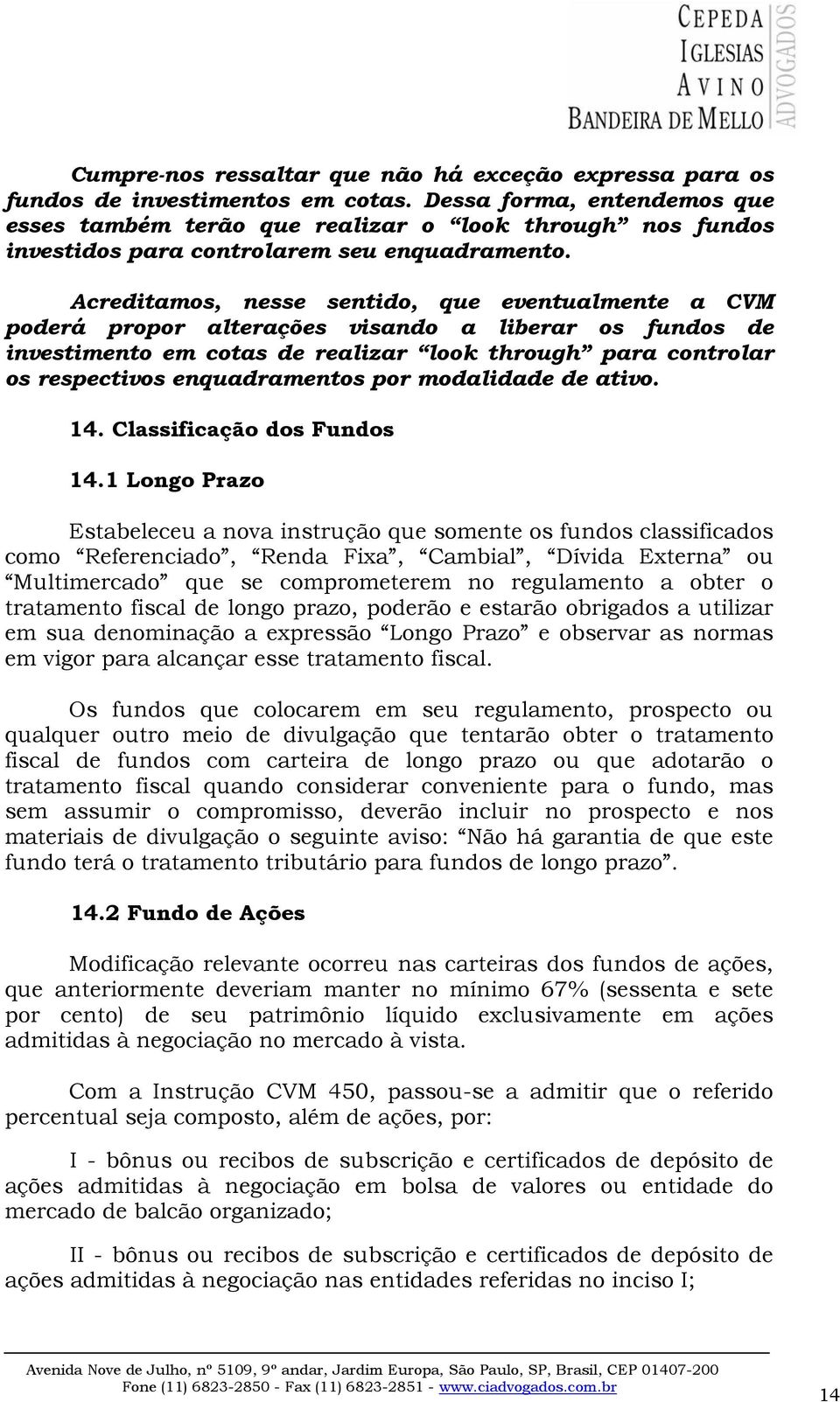 Acreditamos, nesse sentido, que eventualmente a CVM poderá propor alterações visando a liberar os fundos de investimento em cotas de realizar look through para controlar os respectivos enquadramentos