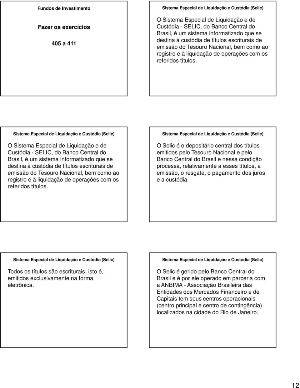 O Sistema Especial de Liquidação e de Custódia - SELIC, do Banco Central do Brasil, é um sistema informatizado que se destina à custódia de títulos escriturais de  O Selic é o depositário central dos