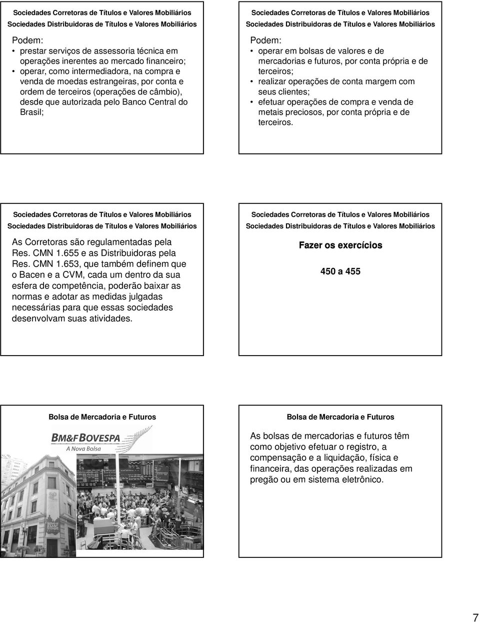 margem com seus clientes; efetuar operações de compra e venda de metais preciosos, por conta própria e de terceiros. As Corretoras são regulamentadas pela Res. CMN 1.655 e as Distribuidoras pela Res.