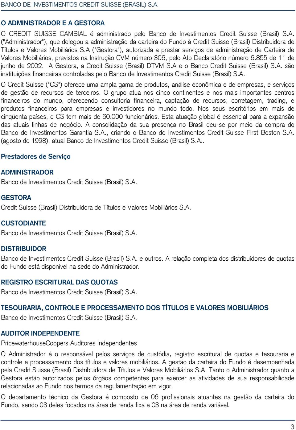 A Gestora, a Credit Suisse (Brasil) DTVM S.A e o Banco Credit Suisse (Brasil) S.A. são instituições financeiras controladas pelo Banco de Investimentos Credit Suisse (Brasil) S.A. O Credit Suisse ("CS") oferece uma ampla gama de produtos, análise econômica e de empresas, e serviços de gestão de recursos de terceiros.