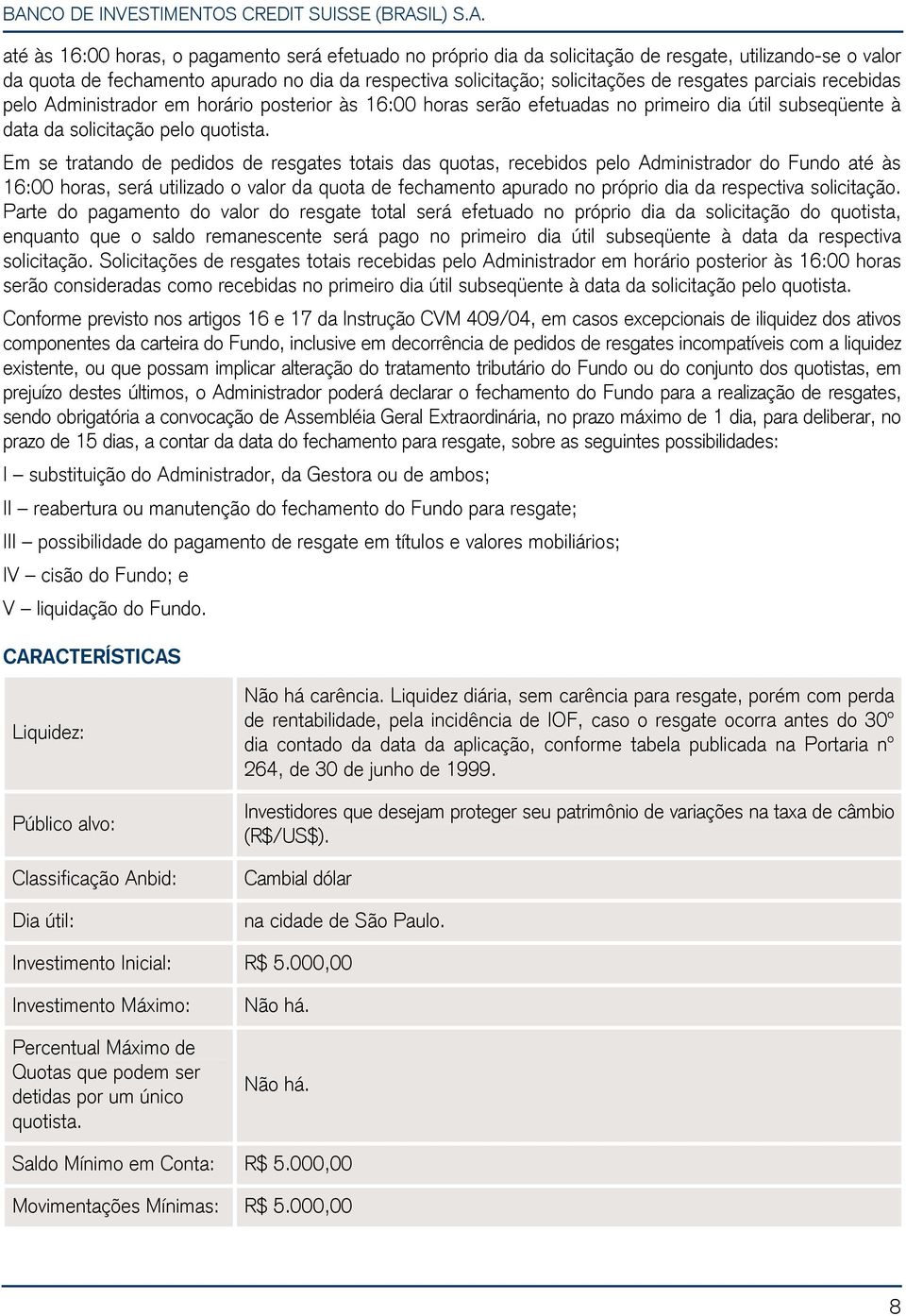 Em se tratando de pedidos de resgates totais das quotas, recebidos pelo Administrador do Fundo até às 16:00 horas, será utilizado o valor da quota de fechamento apurado no próprio dia da respectiva