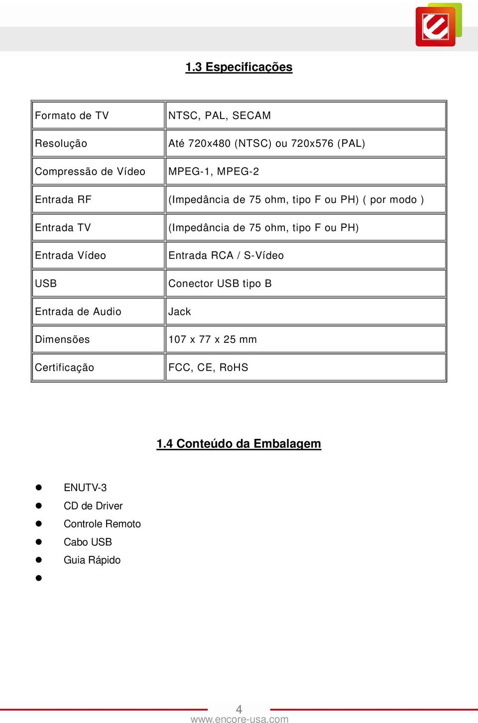 Audio Dimensões Certificação (Impedância de 75 ohm, tipo F ou PH) Entrada RCA / S-Vídeo Conector USB tipo B Jack