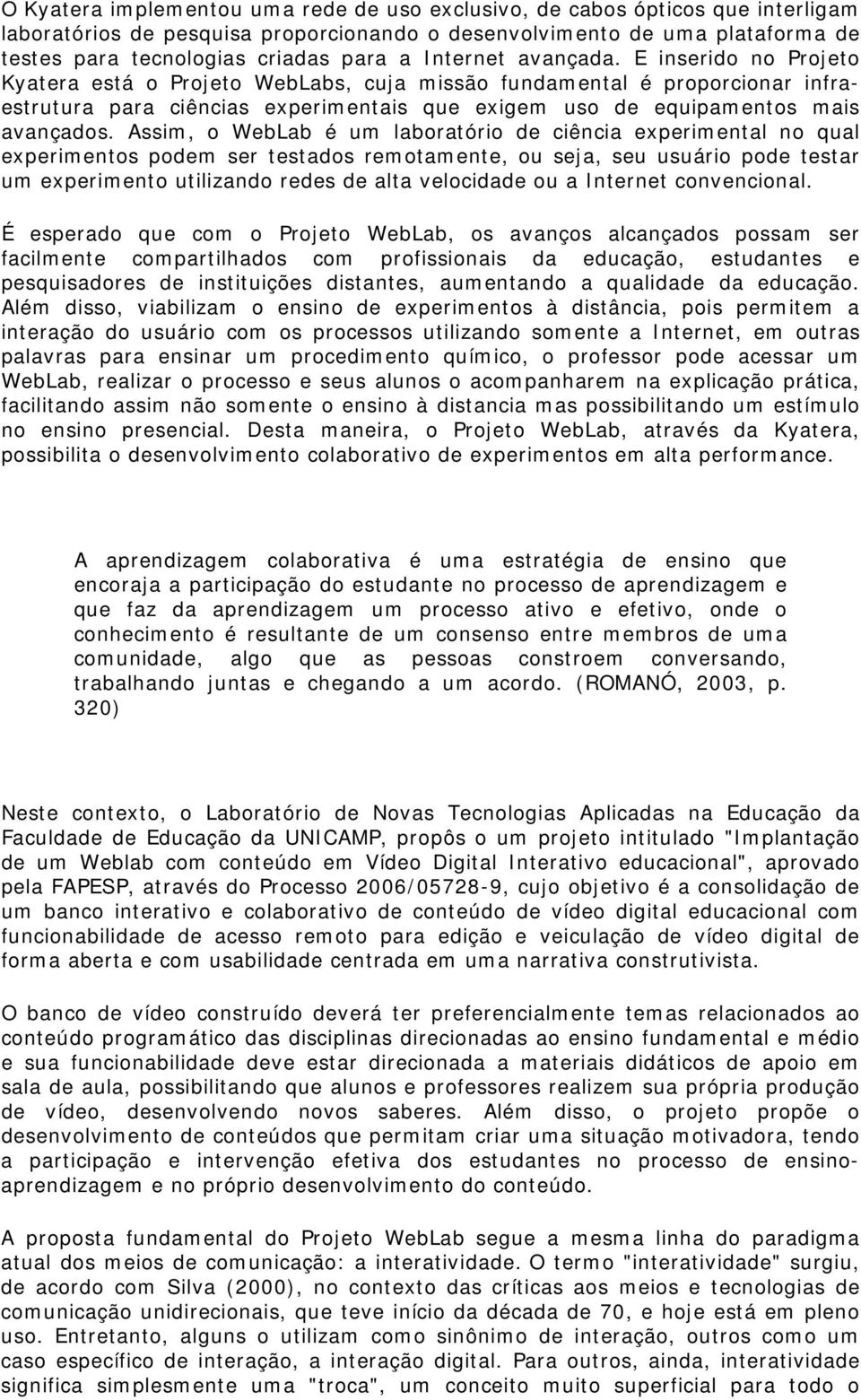 E inserido no Projeto Kyatera está o Projeto WebLabs, cuja missão fundamental é proporcionar infraestrutura para ciências experimentais que exigem uso de equipamentos mais avançados.