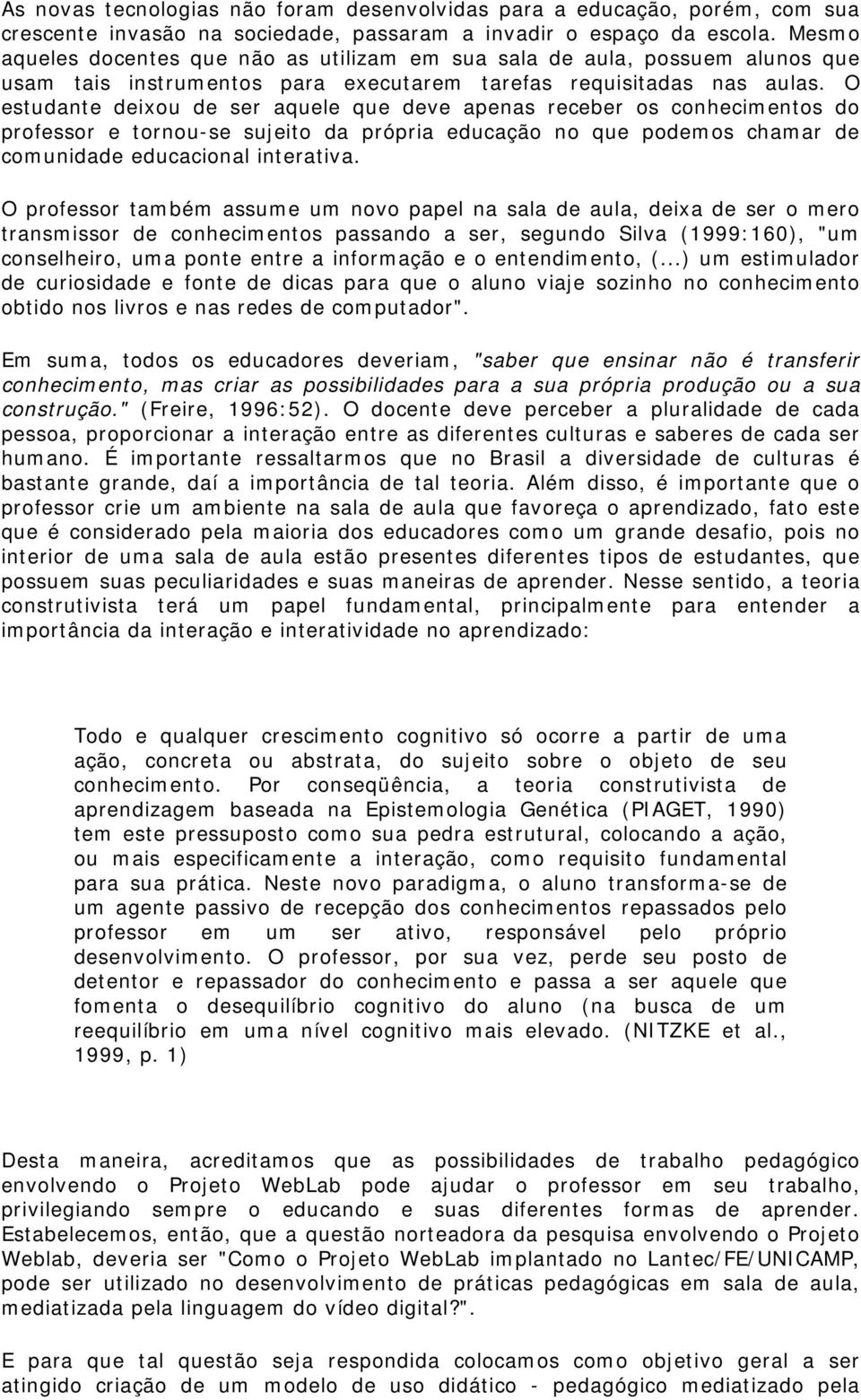 O estudante deixou de ser aquele que deve apenas receber os conhecimentos do professor e tornou-se sujeito da própria educação no que podemos chamar de comunidade educacional interativa.