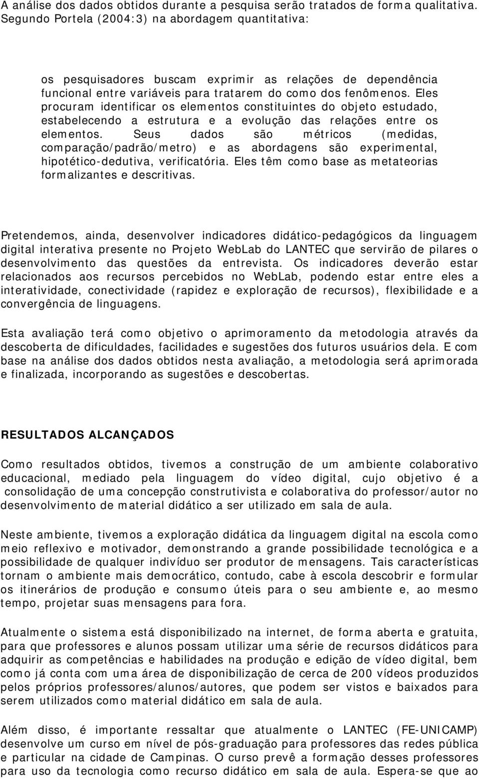 Eles procuram identificar os elementos constituintes do objeto estudado, estabelecendo a estrutura e a evolução das relações entre os elementos.