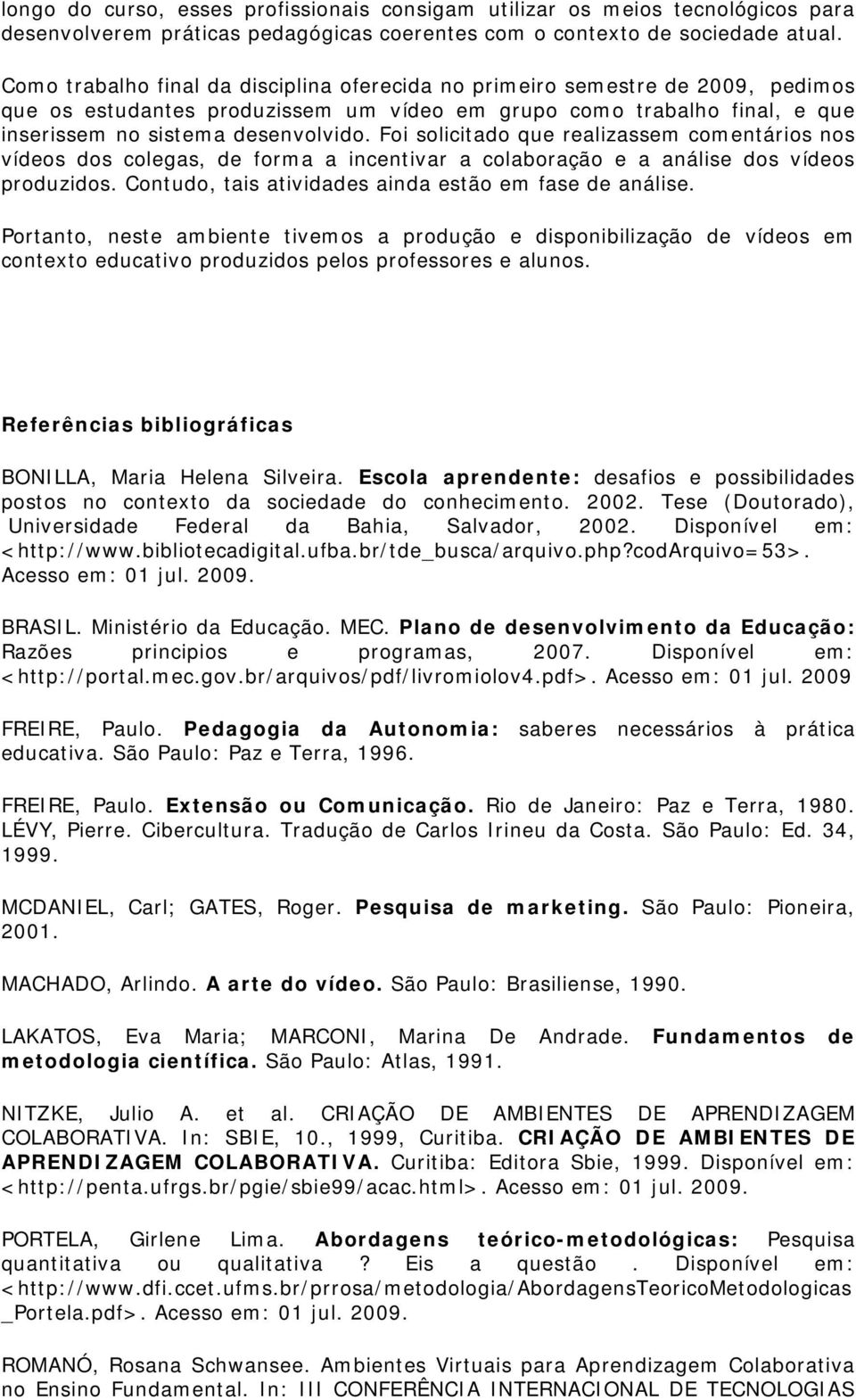 Foi solicitado que realizassem comentários nos vídeos dos colegas, de forma a incentivar a colaboração e a análise dos vídeos produzidos. Contudo, tais atividades ainda estão em fase de análise.